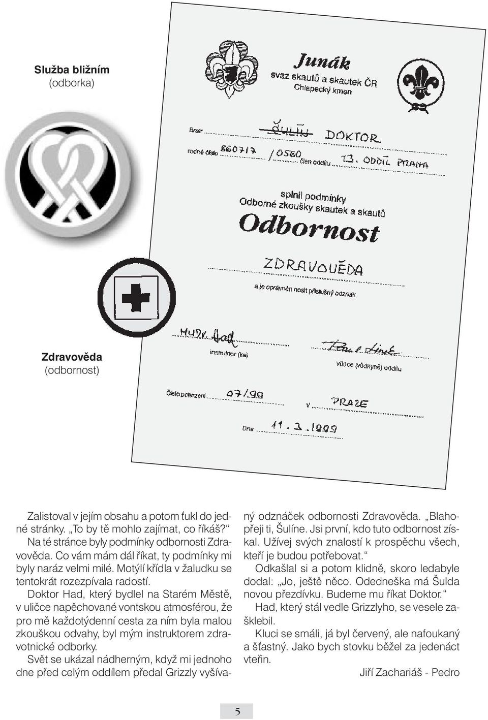 Doktor Had, který bydlel na Starém Městě, v uličce napěchované vontskou atmosférou, že pro mě každotýdenní cesta za ním byla malou zkouškou odvahy, byl mým instruktorem zdravotnické odborky.