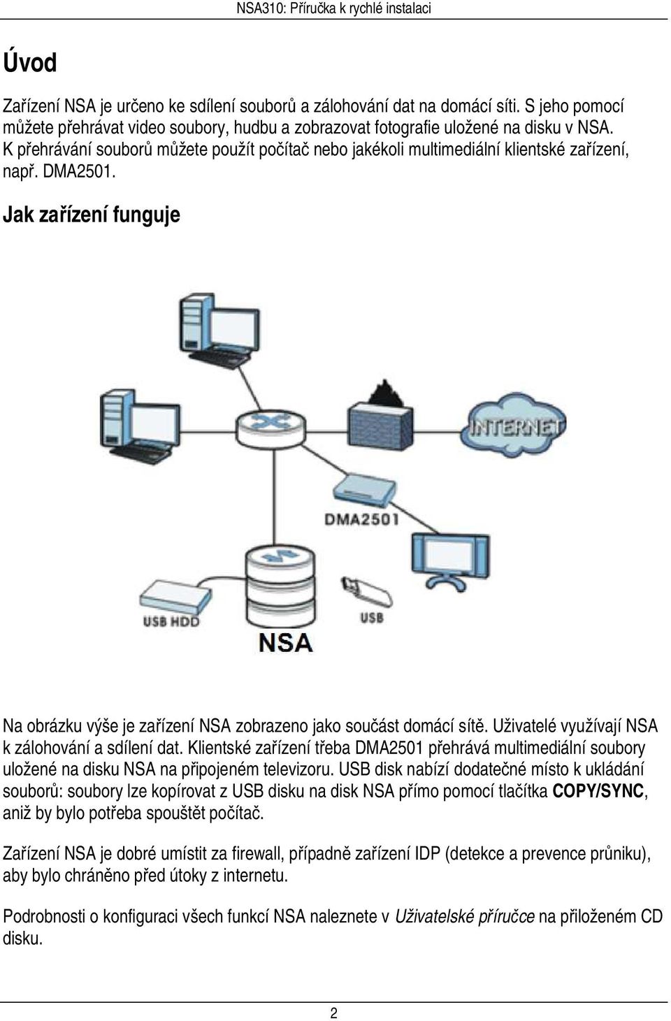 Uživatelé využívají NSA k zálohování a sdílení dat. Klientské zařízení třeba DMA2501 přehrává multimediální soubory uložené na disku NSA na připojeném televizoru.