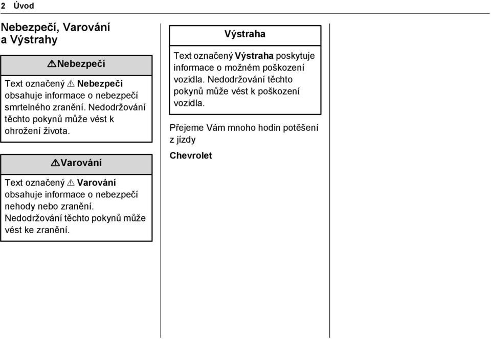 {Varování Výstraha Text označený Výstraha poskytuje informace o možném poškození vozidla.
