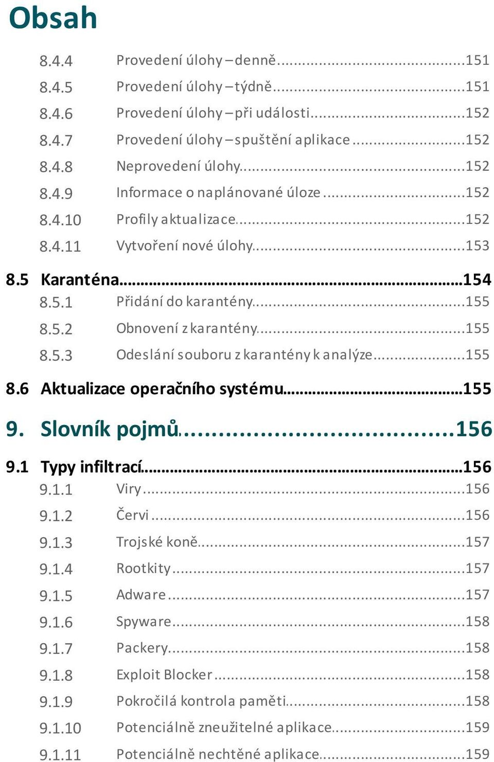 ..155 souboru z karantény k analýze 8.6 Aktualizace...155 operačního systému 9. Slovník...156 pojmů 9.1 Typy...156 infiltrací 9.1.1 Viry...156 9.1.2 Červi...156 9.1.3 Trojské...157 koně 9.1.4 Rootkity.