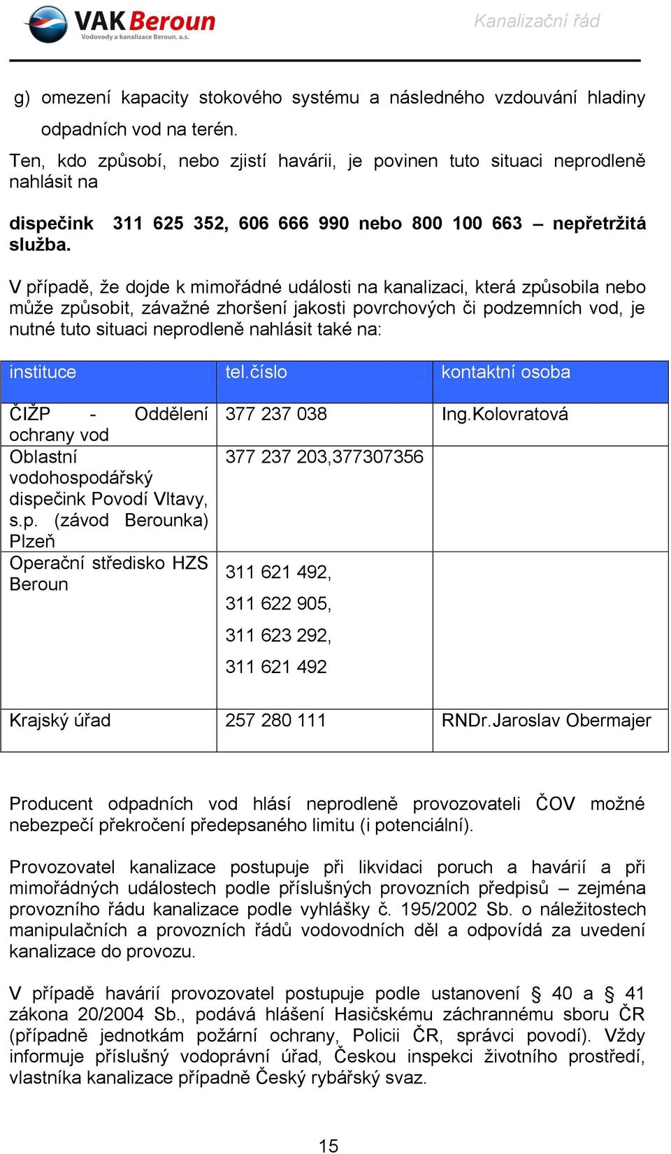 vod, je nutné tuto situaci neprodleně nahlásit také na: instituce tel.číslo kontaktní osoba ČIŽP - Oddělení ochrany vod Oblastní vodohospodářský dispečink Povodí Vltavy, s.p. (závod Berounka) Plzeň Operační středisko HZS Beroun 377 237 038 Ing.