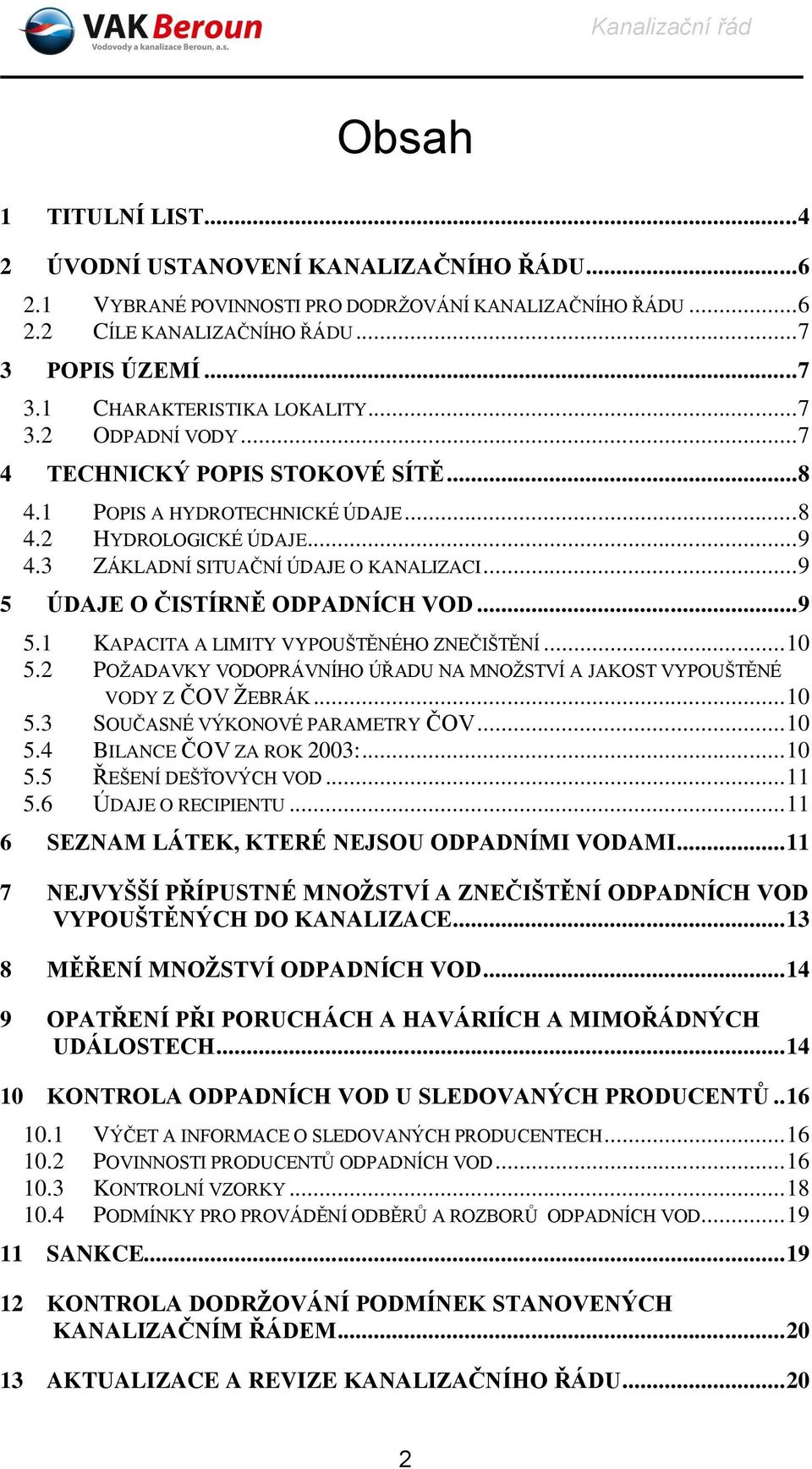 .. 9 5 ÚDAJE O ČISTÍRNĚ ODPADNÍCH VOD... 9 5.1 KAPACITA A LIMITY VYPOUŠTĚNÉHO ZNEČIŠTĚNÍ... 10 5.2 POŽADAVKY VODOPRÁVNÍHO ÚŘADU NA MNOŽSTVÍ A JAKOST VYPOUŠTĚNÉ VODY Z ČOV ŽEBRÁK... 10 5.3 SOUČASNÉ VÝKONOVÉ PARAMETRY ČOV.