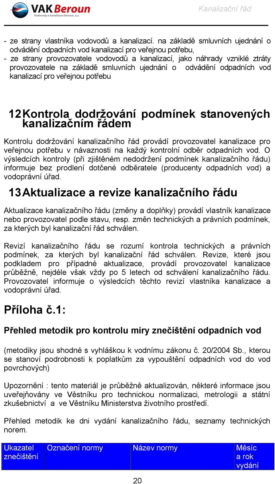 ujednání o odvádění odpadních vod kanalizací pro veřejnou potřebu 12 Kontrola dodržování podmínek stanovených kanalizačním řádem Kontrolu dodržování kanalizačního řád provádí provozovatel kanalizace