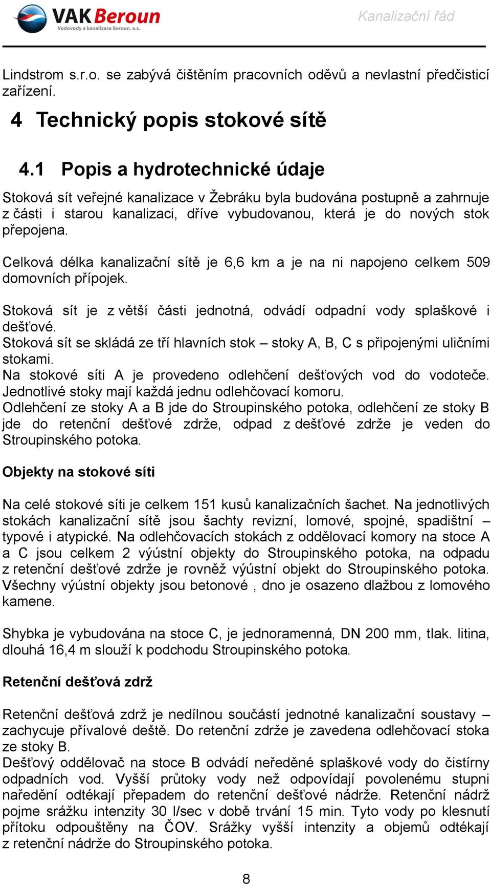 Celková délka kanalizační sítě je 6,6 km a je na ni napojeno celkem 509 domovních přípojek. Stoková sít je z větší části jednotná, odvádí odpadní vody splaškové i dešťové.