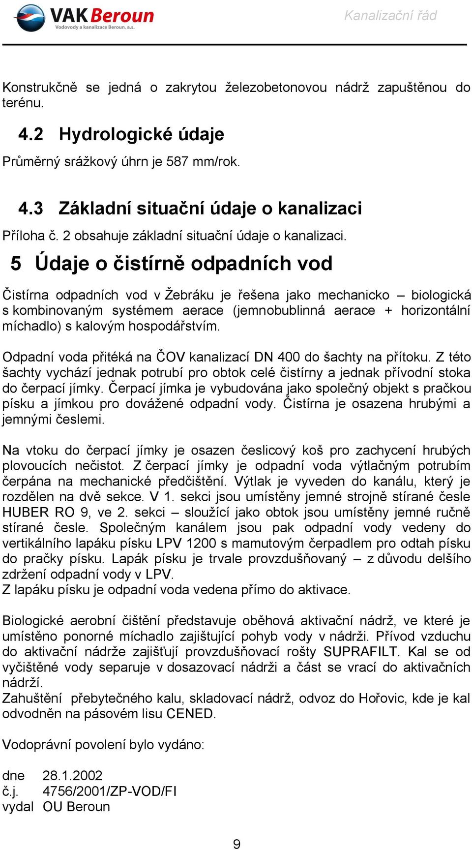 5 Údaje o čistírně odpadních vod Čistírna odpadních vod v Žebráku je řešena jako mechanicko biologická s kombinovaným systémem aerace (jemnobublinná aerace + horizontální míchadlo) s kalovým