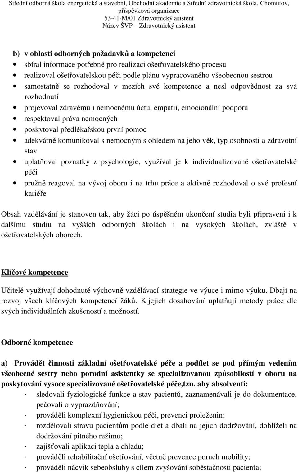 první pomoc adekvátně komunikoval s nemocným s ohledem na jeho věk, typ osobnosti a zdravotní stav uplatňoval poznatky z psychologie, využíval je k individualizované ošetřovatelské péči pružně