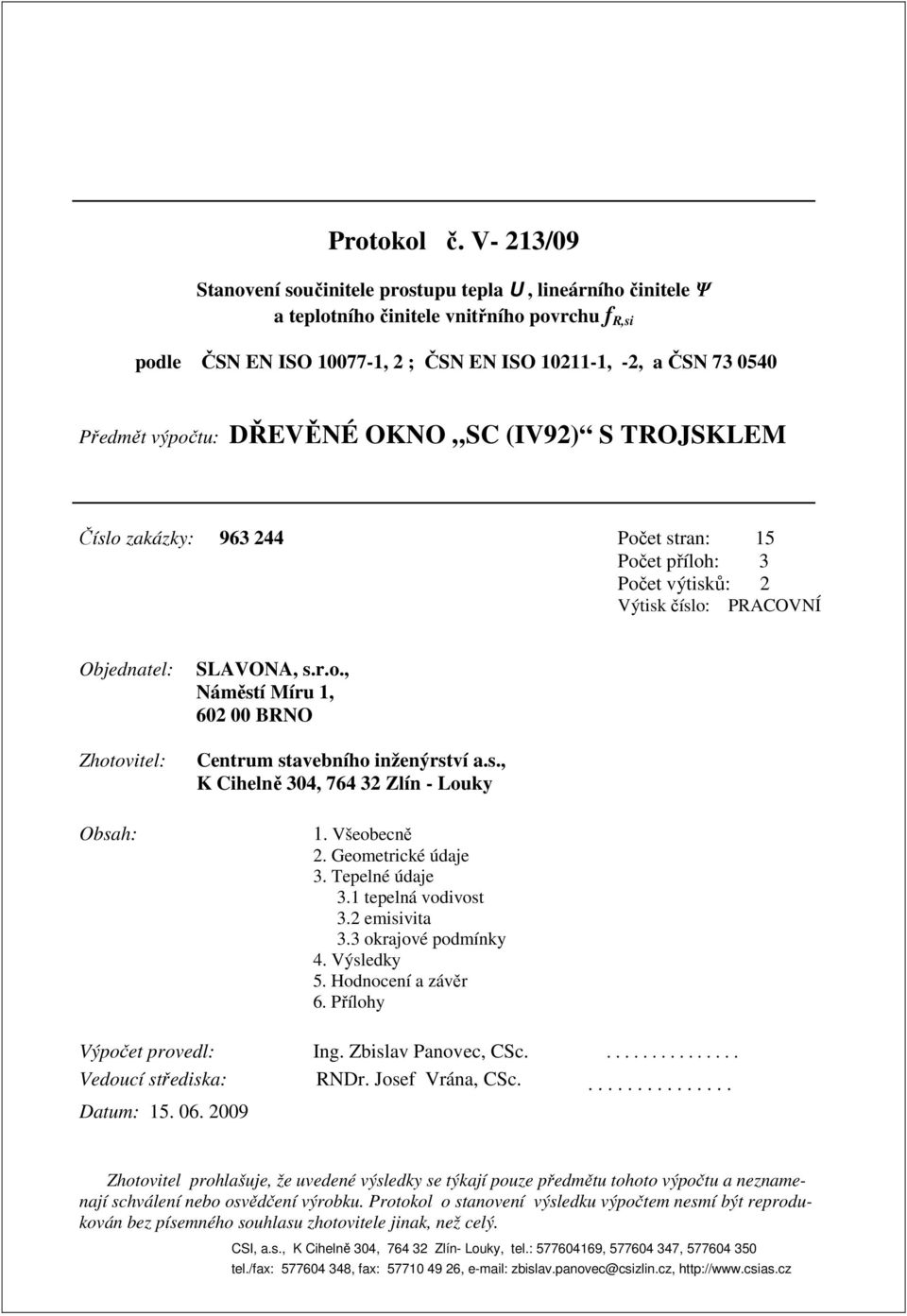 výpočtu: DŘEVĚNÉ OKNO SC (IV92) S TROJSKLEM Číslo zakázky: 963 244 Počet stran: 15 Počet příloh: 3 Počet výtisků: 2 Výtisk číslo: PRACOVNÍ Objednatel: Zhotovitel: Obsah: SLAVONA, s.r.o., Náměstí Míru 1, 602 00 BRNO Centrum stavebního inženýrství a.