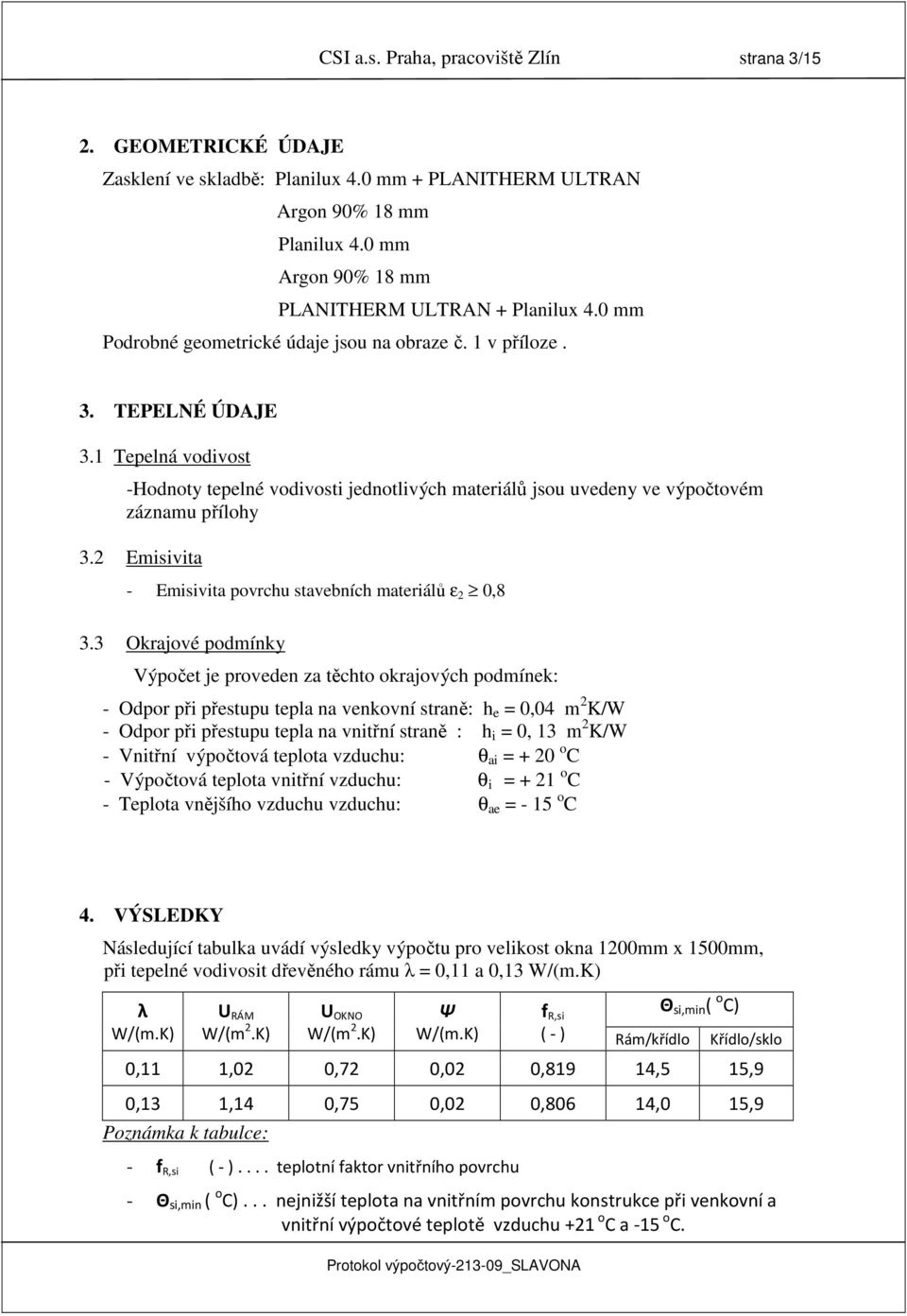 1 Tepelná vodivost -Hodnoty tepelné vodivosti jednotlivých materiálů jsou uvedeny ve výpočtovém záznamu přílohy 3.2 Emisivita - Emisivita povrchu stavebních materiálů ε 2 0,8 3.