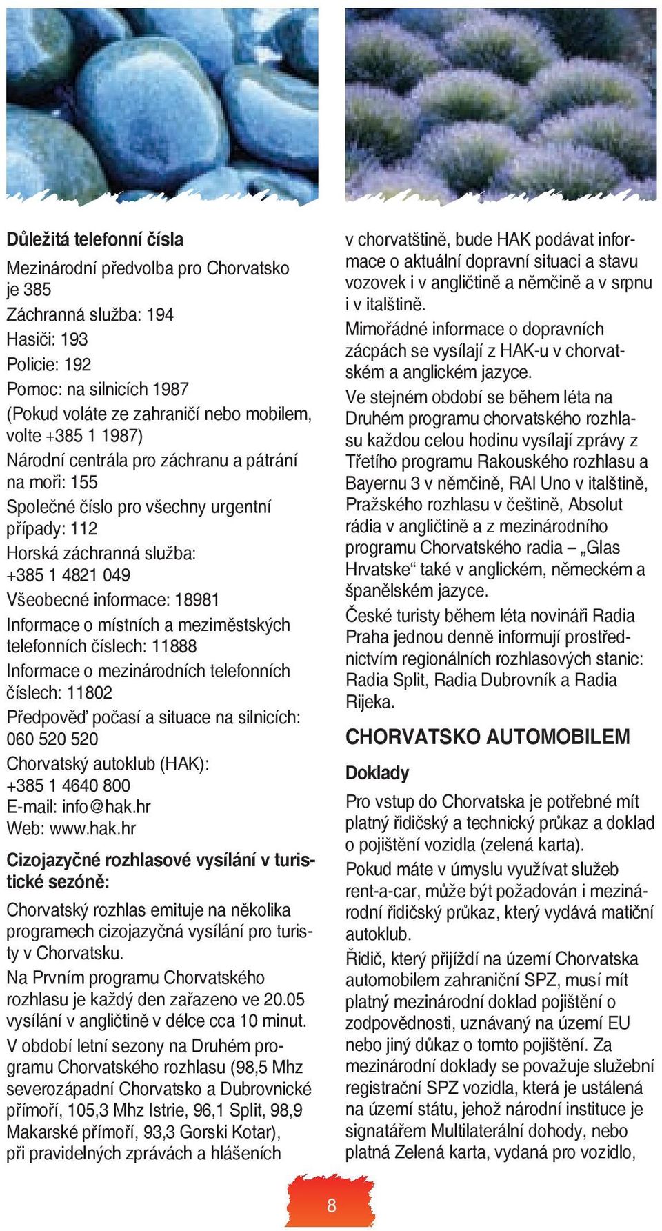 meziměstských telefonních číslech: 11888 Informace o mezinárodních telefonních číslech: 11802 Předpověď počasí a situace na silnicích: 060 520 520 Chorvatský autoklub (HAK): +385 1 4640 800 E-mail: