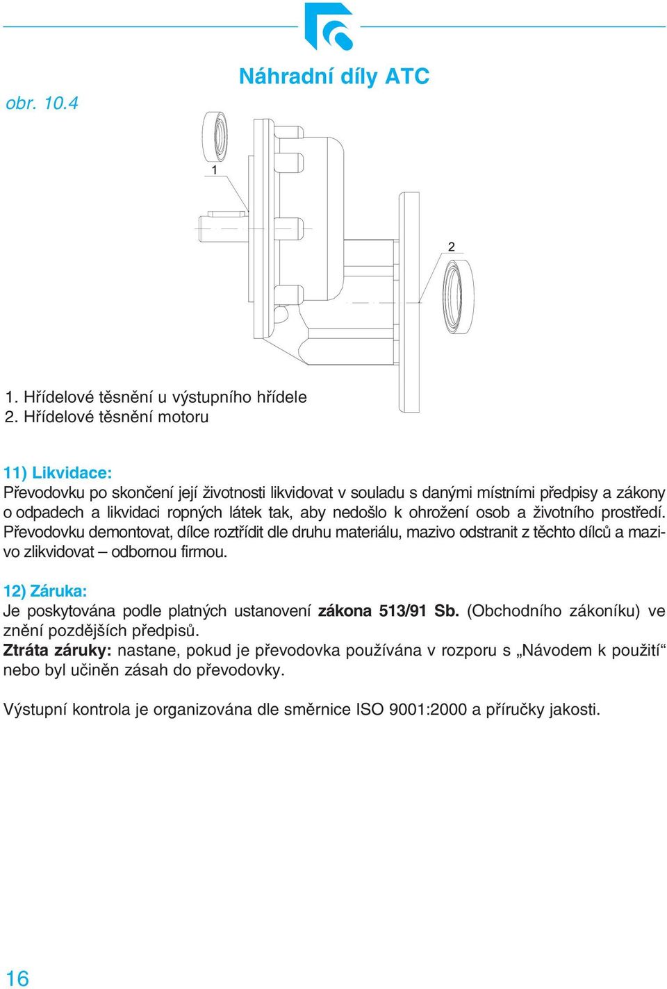 k ohrožení osob a životního prostředí. Převodovku demontovat, dílce roztřídit dle druhu materiálu, mazivo odstranit z těchto dílců a mazivo zlikvidovat odbornou firmou.