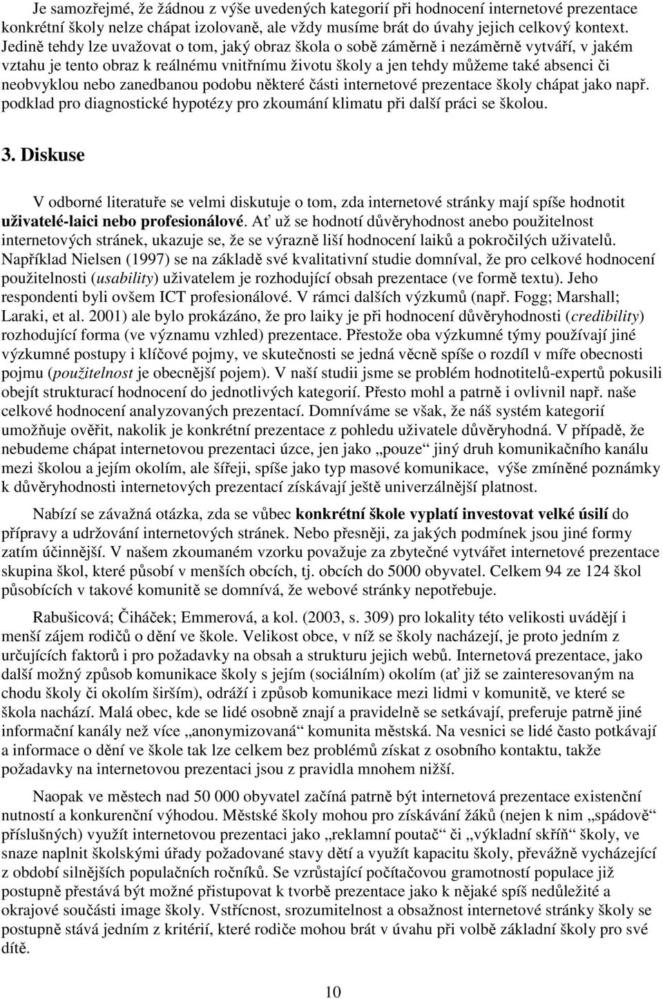 nebo zanedbanou podobu některé části internetové prezentace školy chápat jako např. podklad pro diagnostické hypotézy pro zkoumání klimatu při další práci se školou. 3.