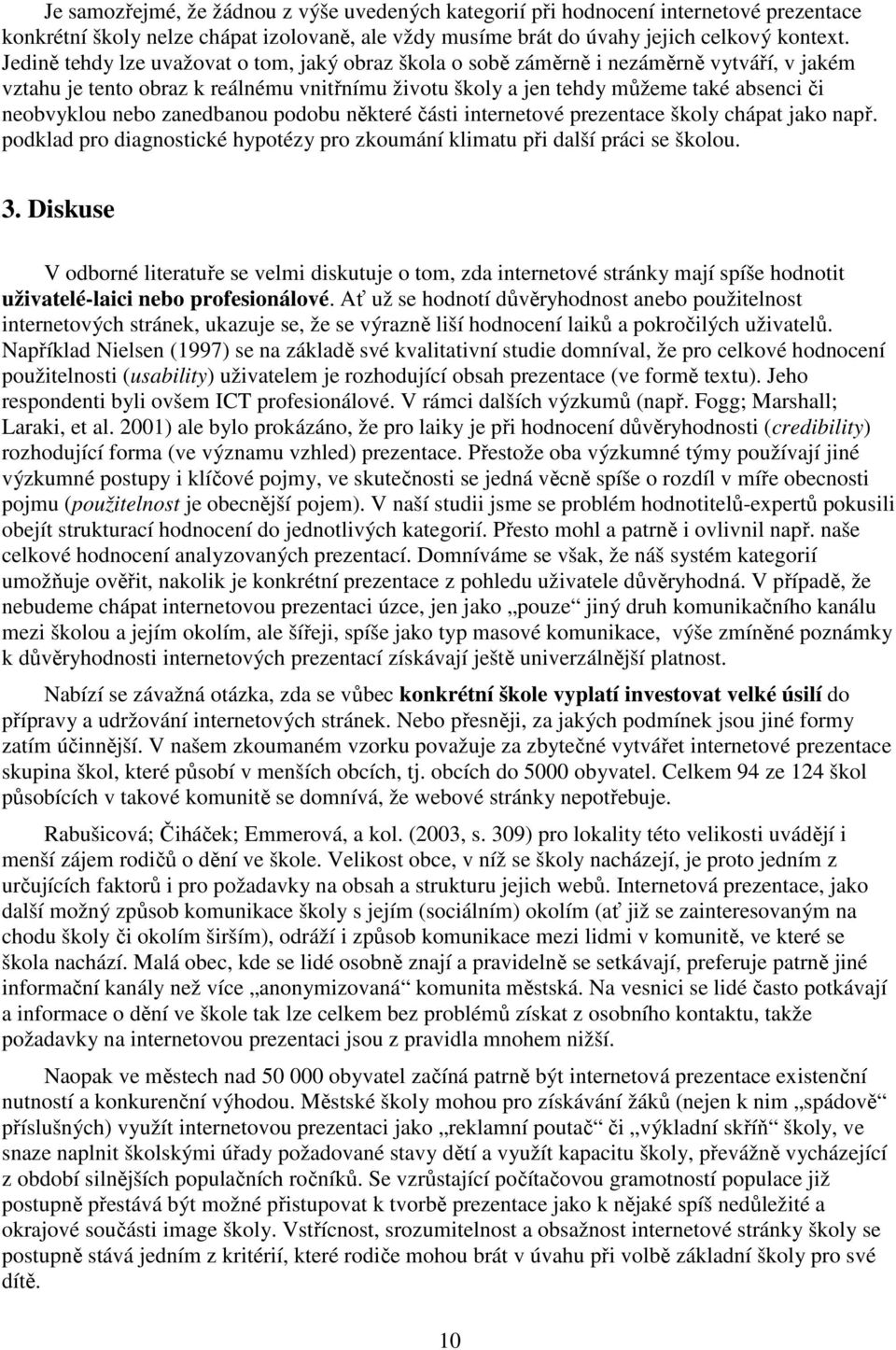 nebo zanedbanou podobu některé části internetové prezentace školy chápat jako např. podklad pro diagnostické hypotézy pro zkoumání klimatu při další práci se školou. 3.