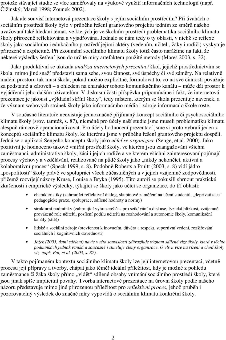 Při úvahách o sociálním prostředí školy bylo v průběhu řešení grantového projektu jedním ze směrů našeho uvažovaní také hledání témat, ve kterých je ve školním prostředí problematika sociálního