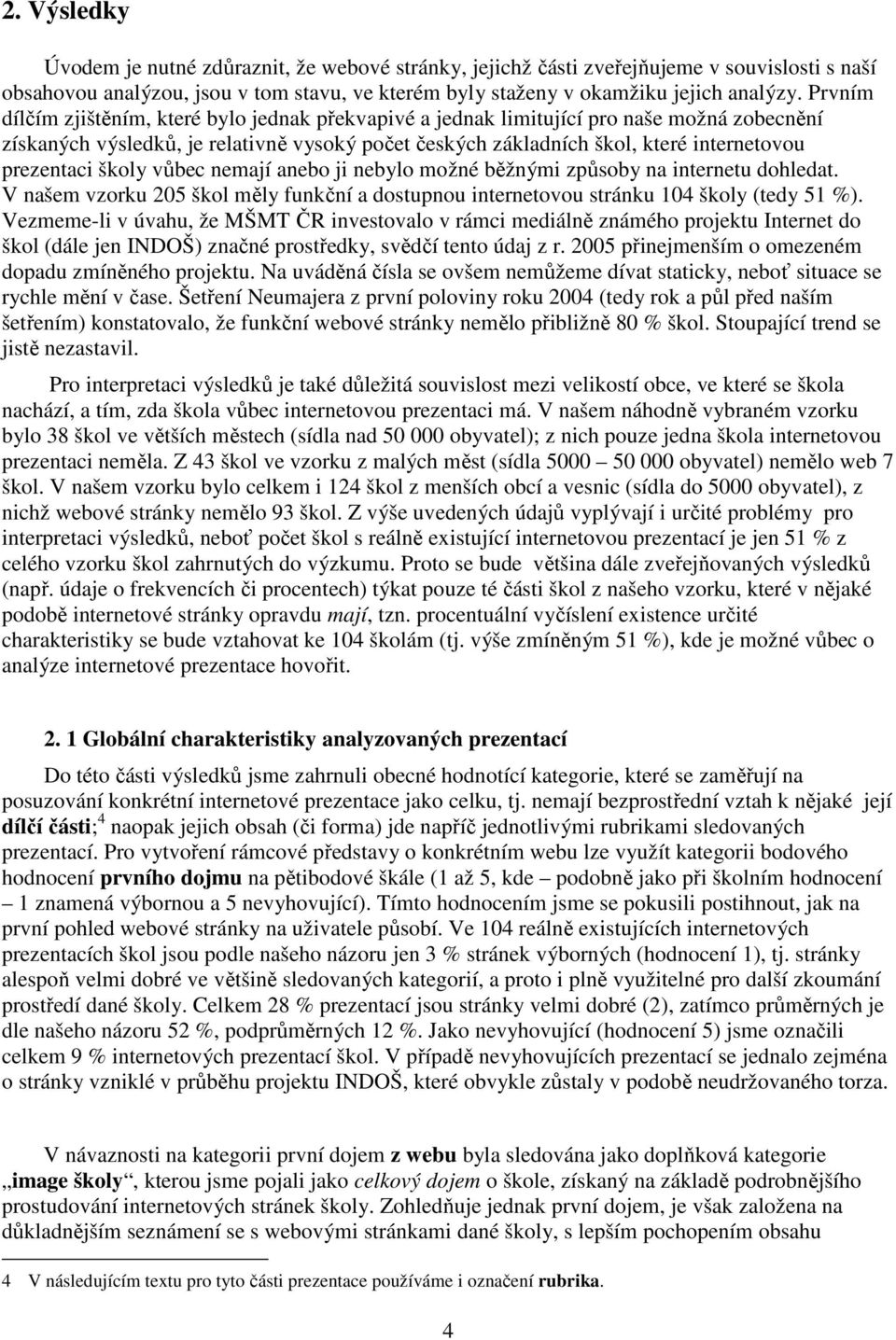 školy vůbec nemají anebo ji nebylo možné běžnými způsoby na internetu dohledat. V našem vzorku 205 škol měly funkční a dostupnou internetovou stránku 104 školy (tedy 51 %).