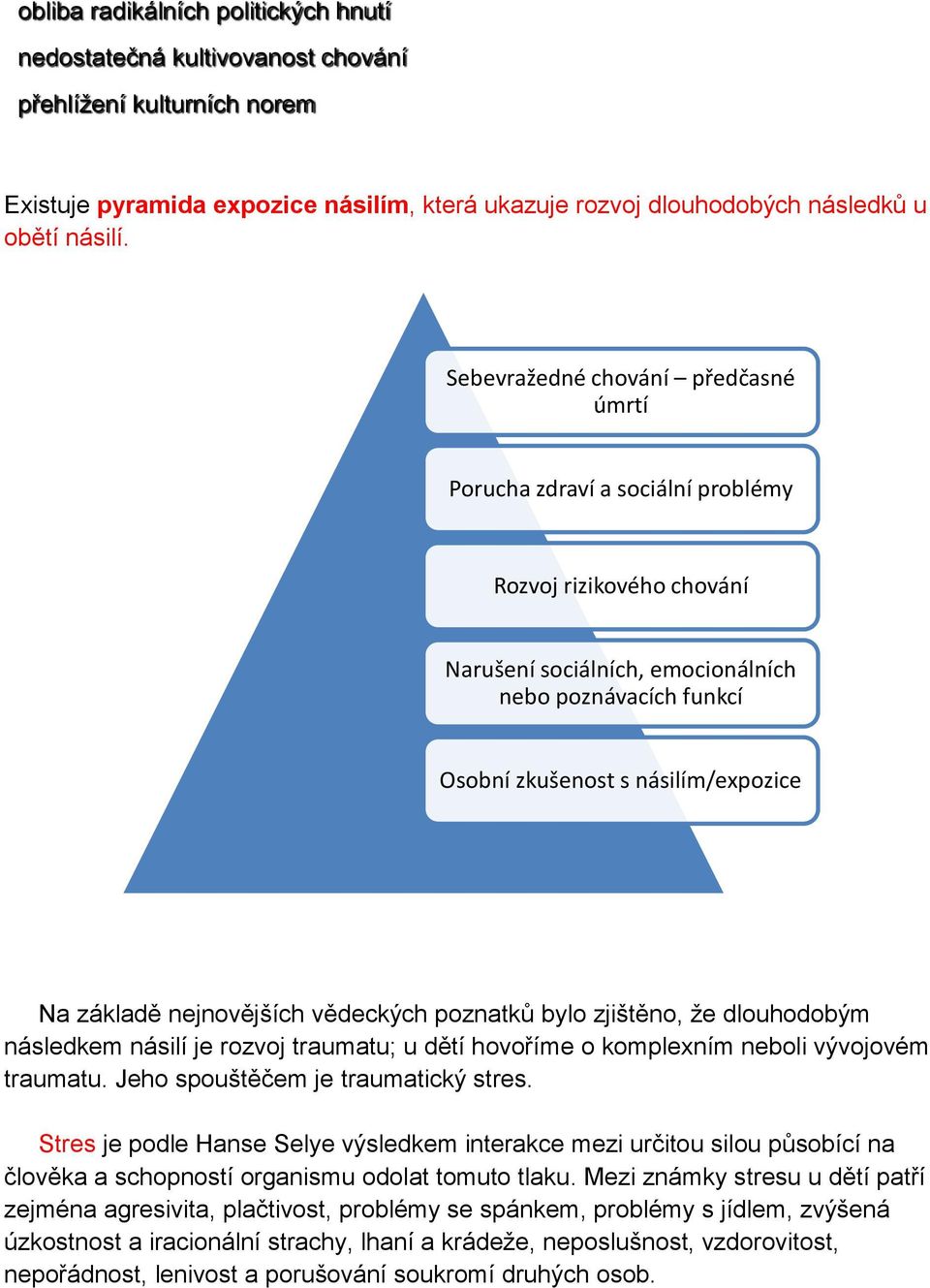 základě nejnovějších vědeckých poznatků bylo zjištěno, že dlouhodobým následkem násilí je rozvoj traumatu; u dětí hovoříme o komplexním neboli vývojovém traumatu. Jeho spouštěčem je traumatický stres.