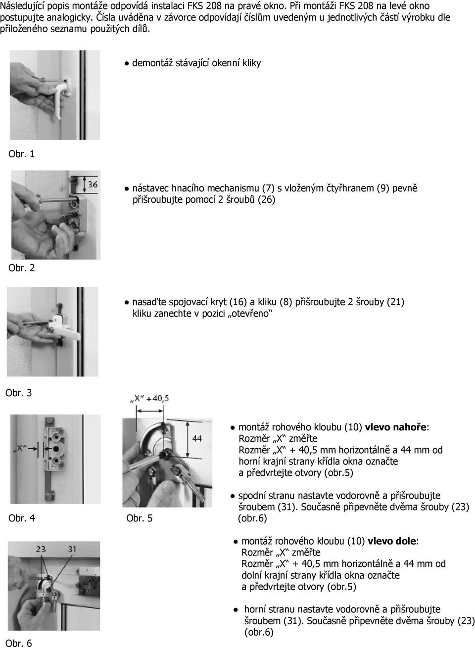 1 nástavec hnacího mechanismu (7) s vloženým čtyřhranem (9) pevně přišroubujte pomocí 2 šroubů (26) Obr.