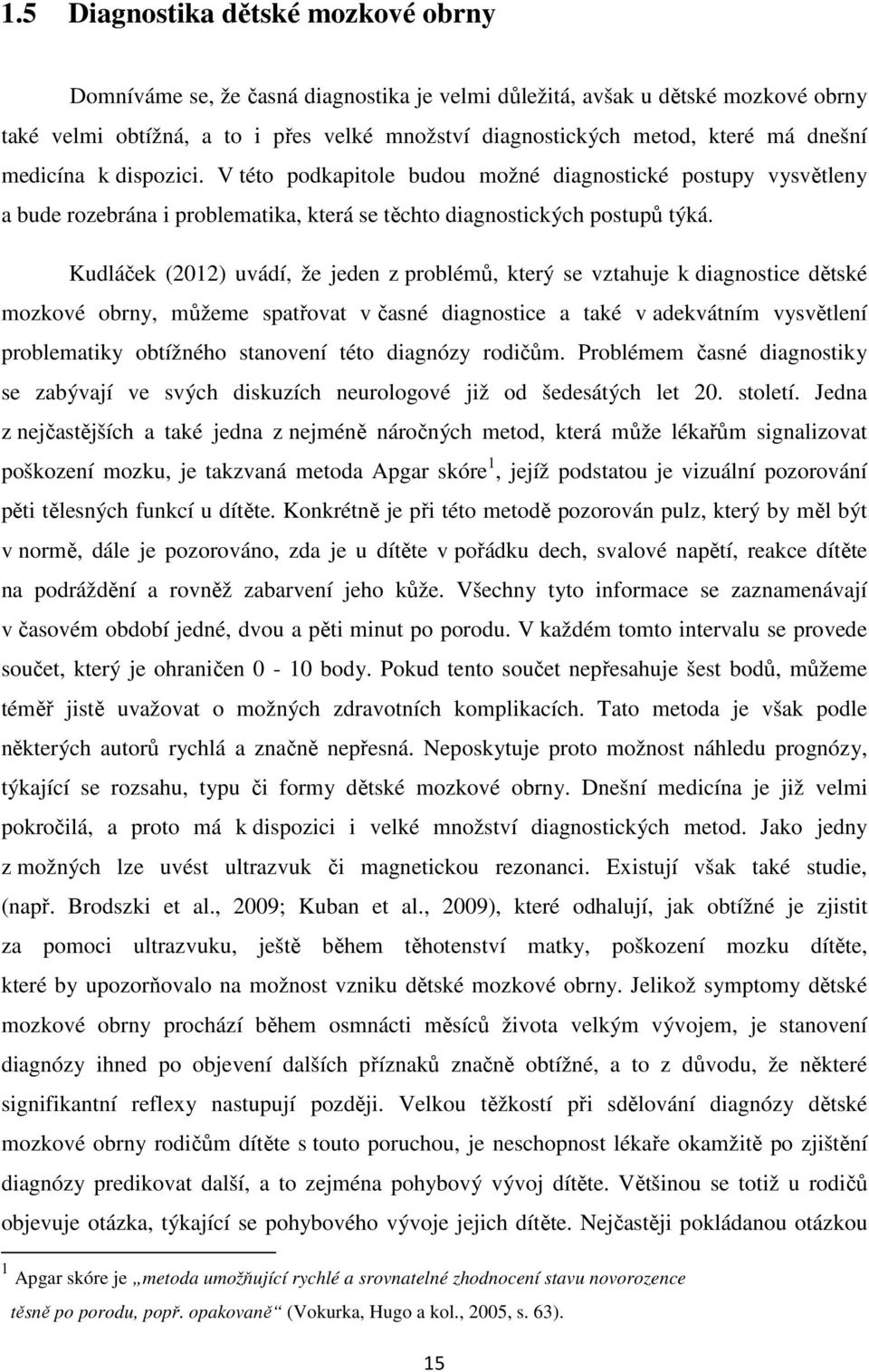 Kudláček (2012) uvádí, že jeden z problémů, který se vztahuje k diagnostice dětské mozkové obrny, můžeme spatřovat v časné diagnostice a také v adekvátním vysvětlení problematiky obtížného stanovení