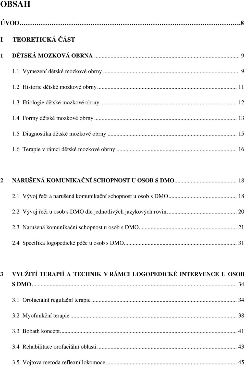 1 Vývoj řeči a narušená komunikační schopnost u osob s DMO... 18 2.2 Vývoj řeči u osob s DMO dle jednotlivých jazykových rovin... 20 2.3 Narušená komunikační schopnost u osob s DMO... 21 2.