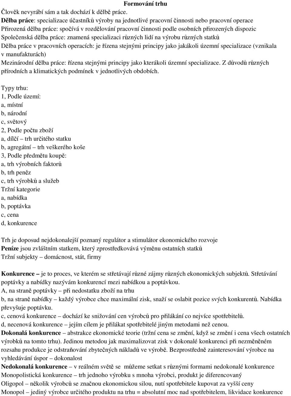 Společenská dělba práce: znamená specializaci různých lidí na výrobu různých statků Dělba práce v pracovních operacích: je řízena stejnými principy jako jakákoli územní specializace (vznikala v