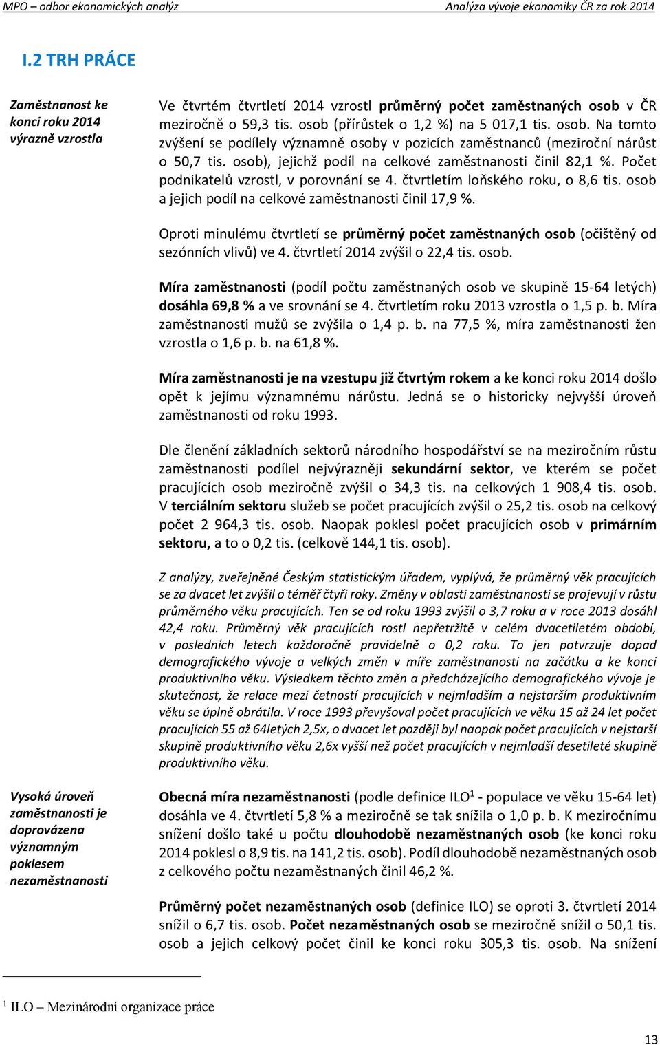 Počet podnikatelů vzrostl, v porovnání se 4. čtvrtletím loňského roku, o 8,6 tis. osob a jejich podíl na celkové zaměstnanosti činil 17,9 %.