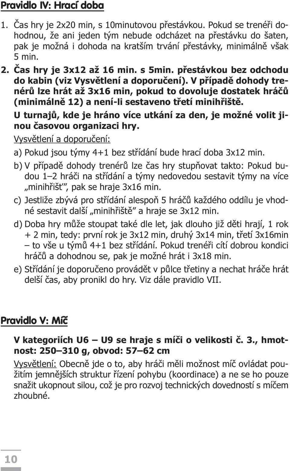 pøestávkou bez odchodu do kabin (viz Vysvìtlení a doporuèení). V pøípadì dohody trenérù lze hrát až 3x16 min, pokud to dovoluje dostatek hráèù (minimálnì 12) a není-li sestaveno tøetí minihøištì.