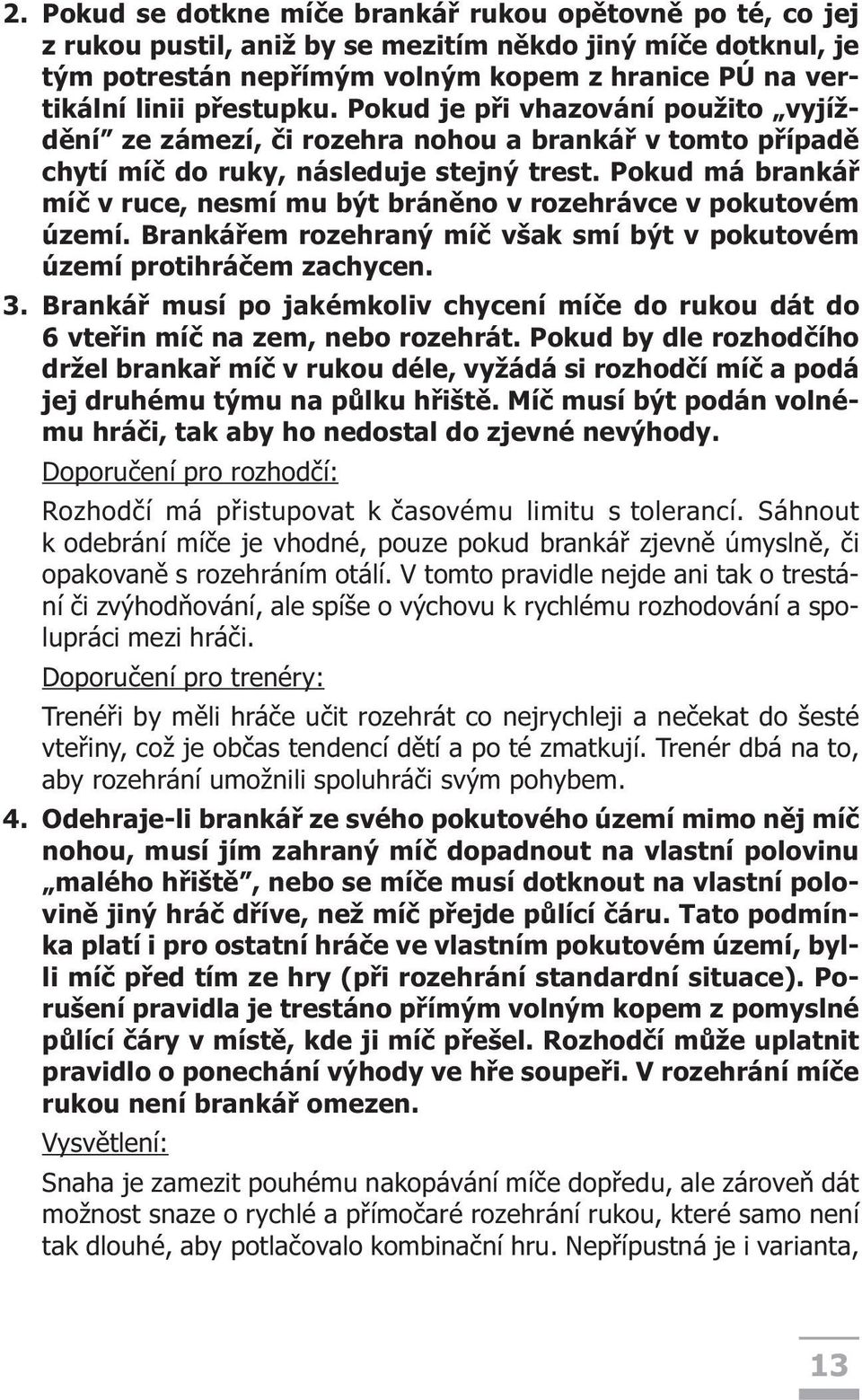 Pokud má brankáø míè v ruce, nesmí mu být bránìno v rozehrávce v pokutovém území. Brankáøem rozehraný míè však smí být v pokutovém území protihráèem zachycen. 3.