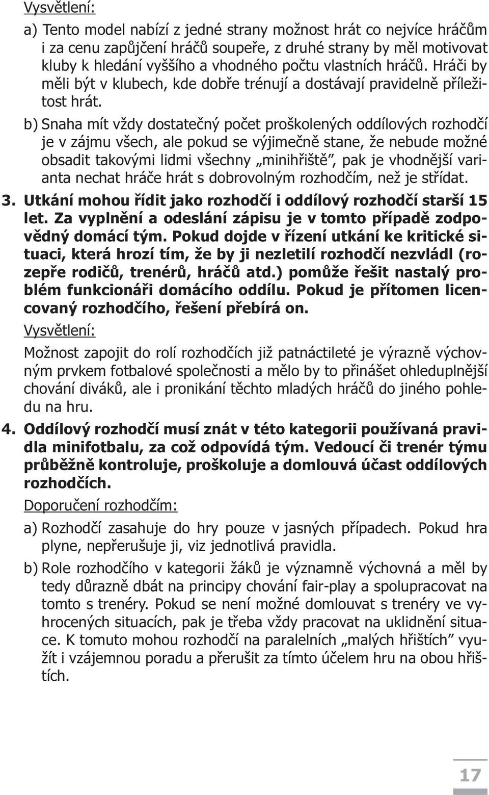 b) Snaha mít vždy dostateèný poèet proškolených oddílových rozhodèí je v zájmu všech, ale pokud se výjimeènì stane, že nebude možné obsadit takovými lidmi všechny minihøištì, pak je vhodnìjší