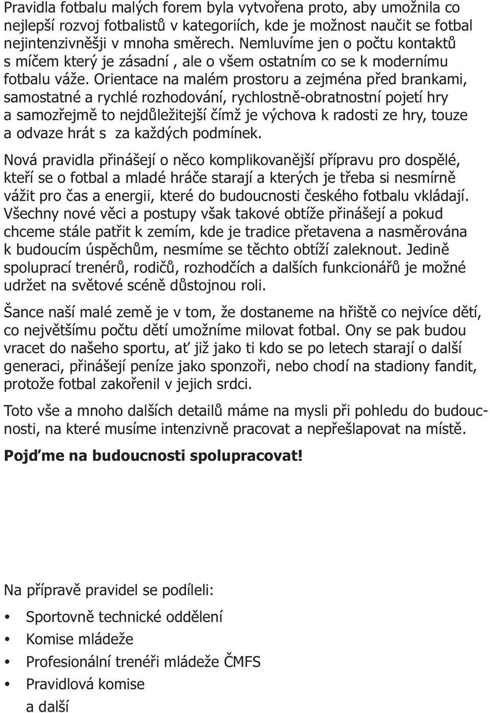 Orientace na malém prostoru a zejména pøed brankami, samostatné a rychlé rozhodování, rychlostnì-obratnostní pojetí hry a samozøejmì to nejdùležitejší èímž je výchova k radosti ze hry, touze a odvaze