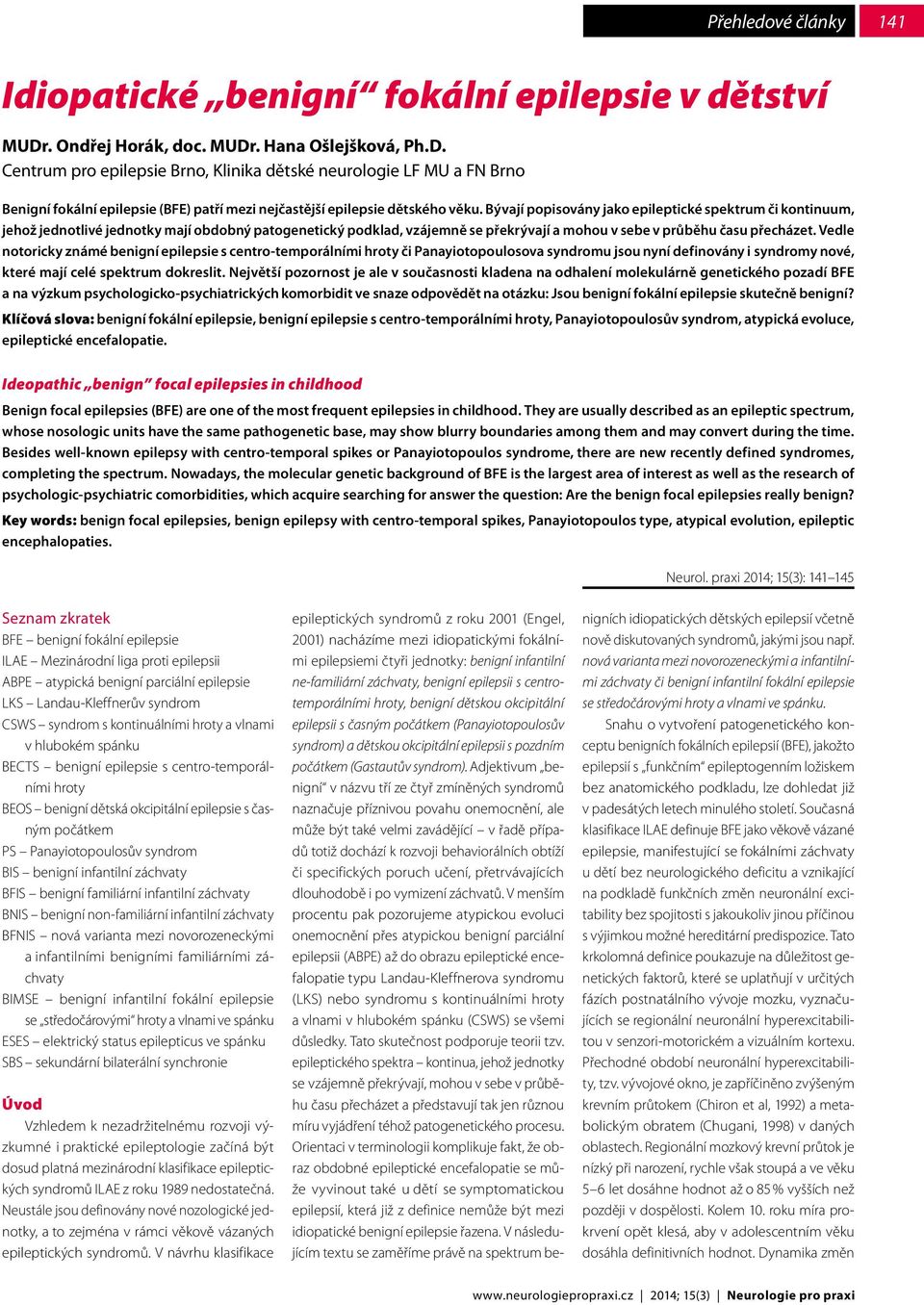 Bývají popisovány jako epileptické spektrum či kontinuum, jehož jednotlivé jednotky mají obdobný patogenetický podklad, vzájemně se překrývají a mohou v sebe v průběhu času přecházet.
