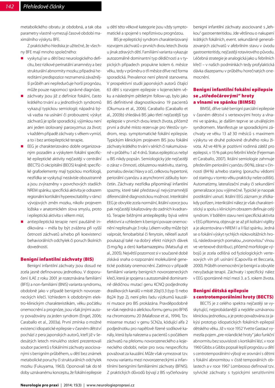 případná hereditární predispozice neznamená závažnější průběh ani nepředurčuje horší prognózu, může pouze napomoci správné diagnóze, záchvaty jsou již z definice fokální, často krátkého trvání a u