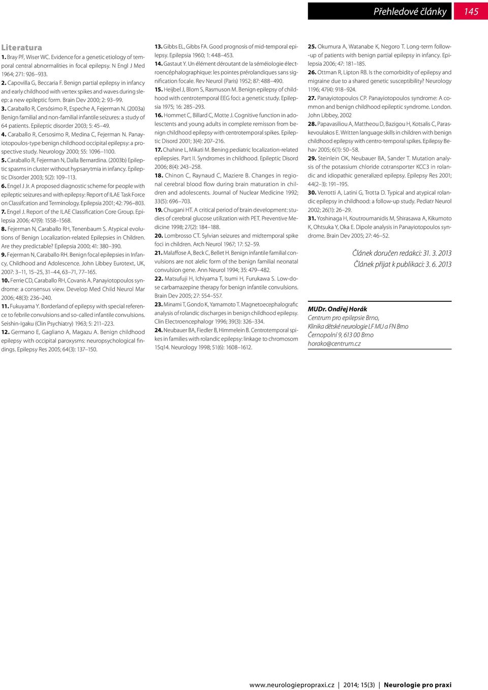 (2003a) Benign familial and non-familial infantile seizures: a study of 64 patients. Epileptic disorder 2003; 5: 45 49. 4. Caraballo R, Cersosimo R, Medina C, Fejerman N.