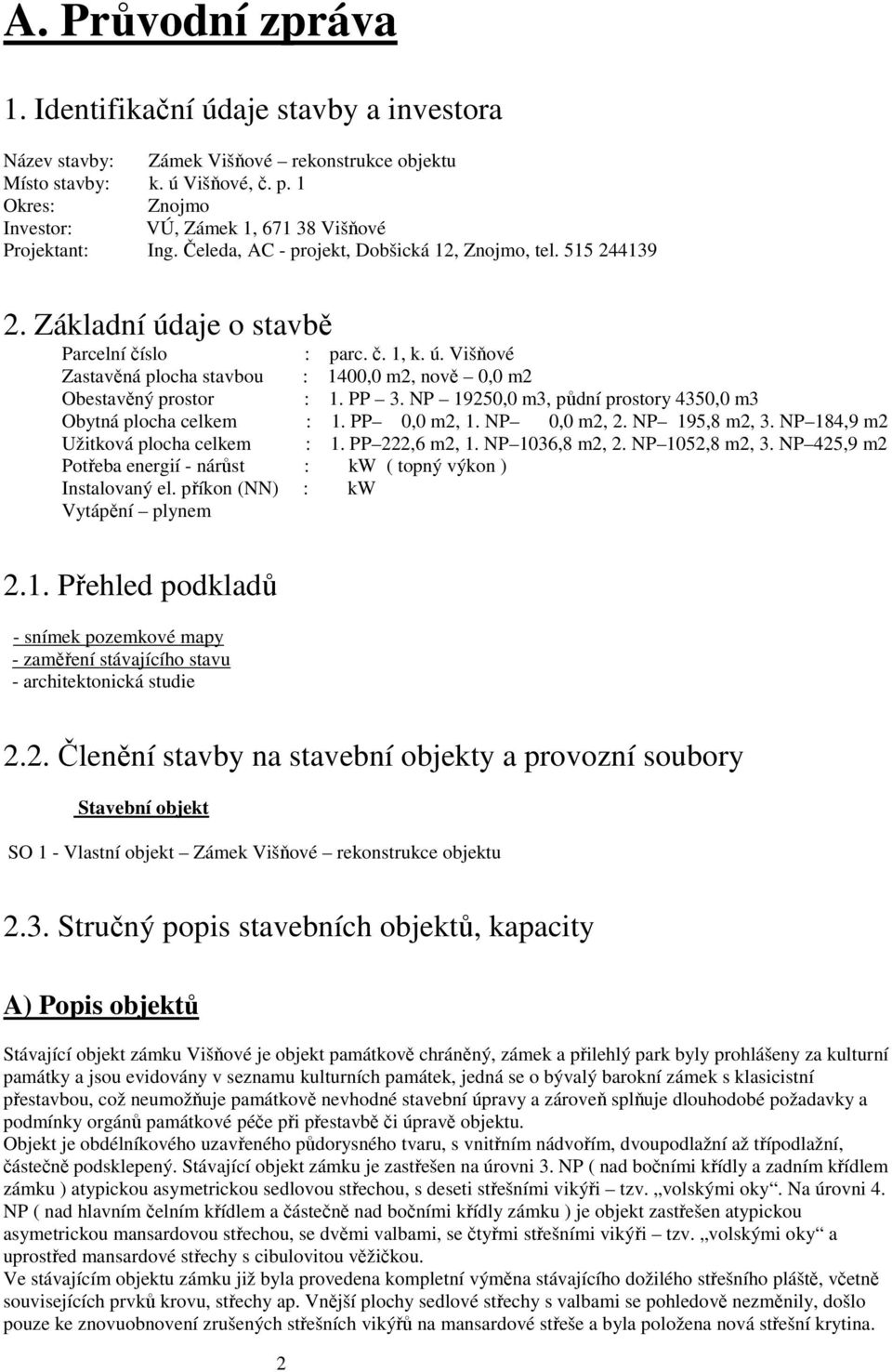 aje o stavbě Parcelní číslo : parc. č. 1, k. ú. Višňové Zastavěná plocha stavbou : 1400,0 m2, nově 0,0 m2 Obestavěný prostor : 1. PP 3.