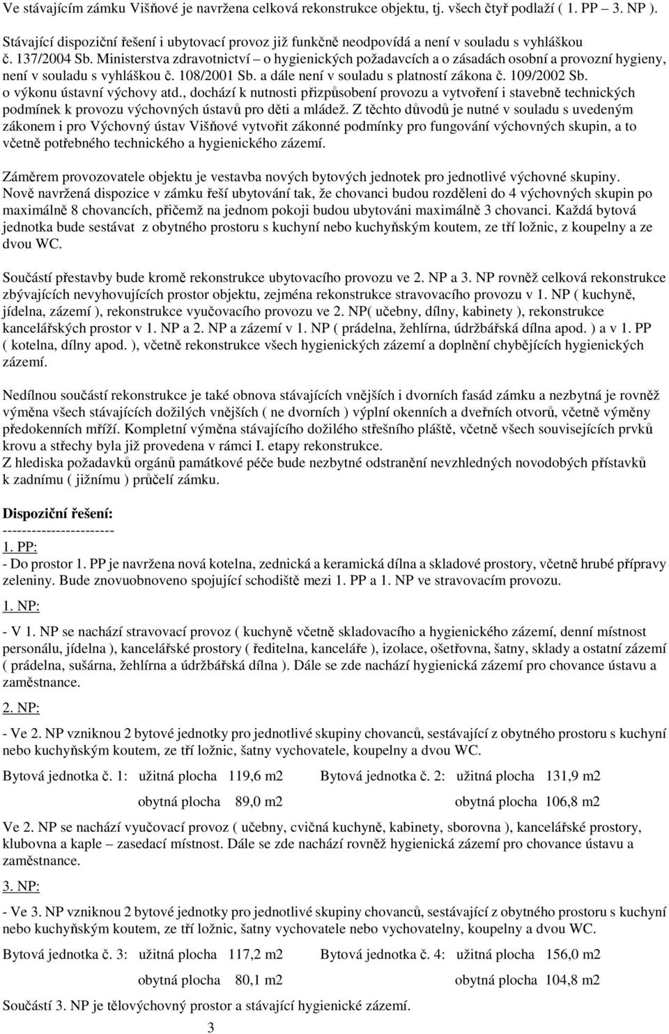 Ministerstva zdravotnictví o hygienických požadavcích a o zásadách osobní a provozní hygieny, není v souladu s vyhláškou č. 108/2001 Sb. a dále není v souladu s platností zákona č. 109/2002 Sb.