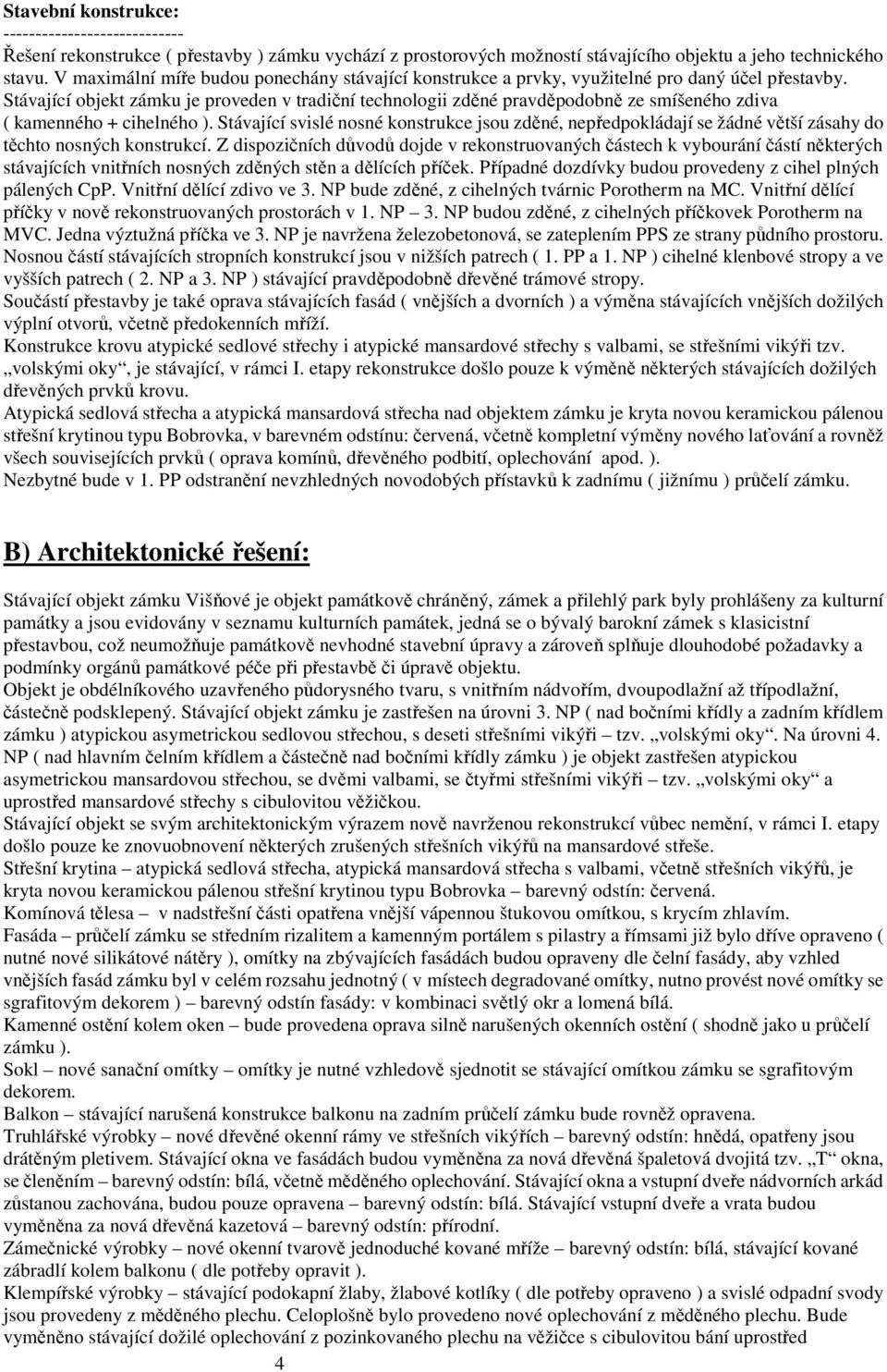 Stávající objekt zámku je proveden v tradiční technologii zděné pravděpodobně ze smíšeného zdiva ( kamenného + cihelného ).