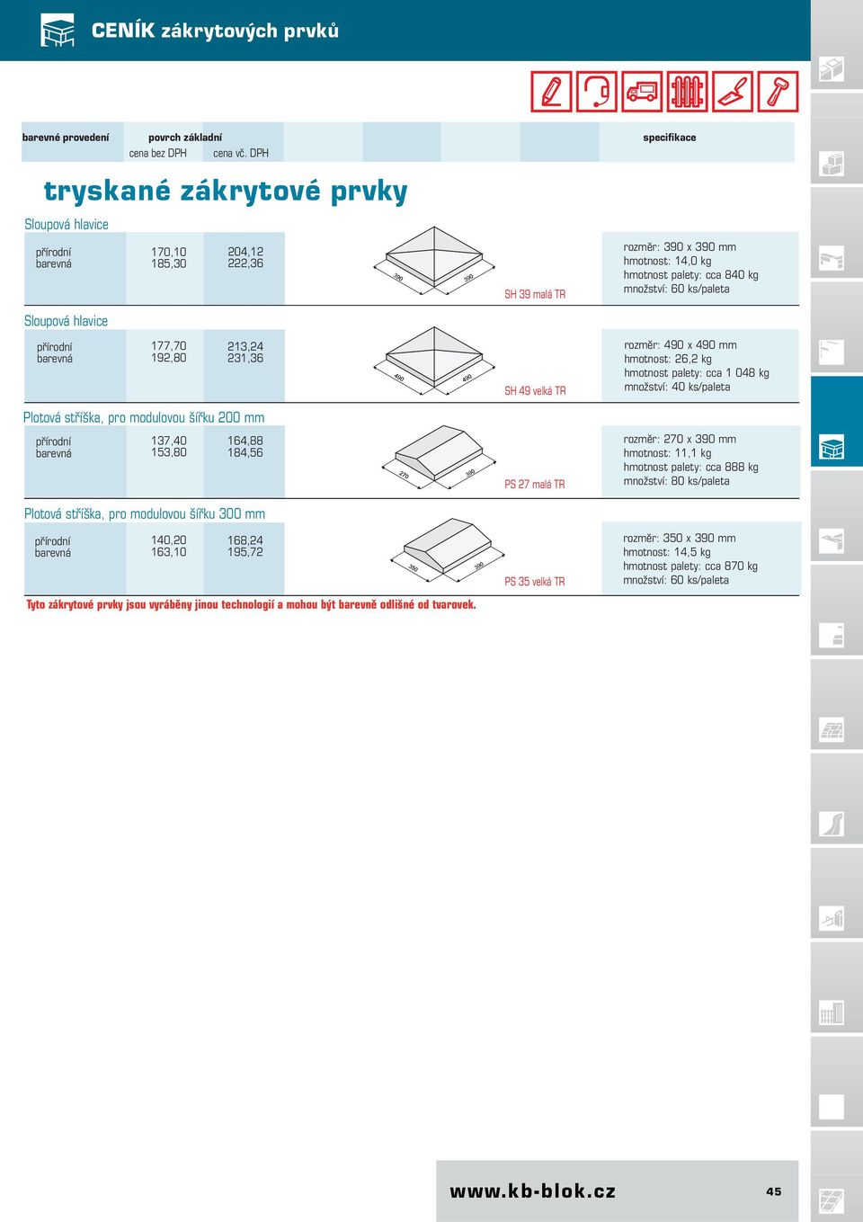 177,70 192,80 213,24 231,36 SH 49 velká TR rozměr: 490 x 490 mm hmotnost: 26,2 kg hmotnost palety: cca 1 048 kg množství: 40 ks/paleta Plotová stříška, pro modulovou šířku 200 mm Plotová stříška, pro