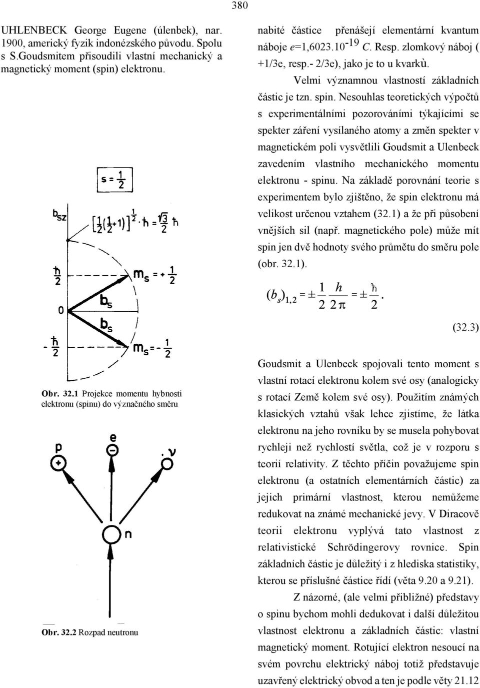 Nesouhlas teoretických výpočtů s experimentálními pozorováními týkajícími se spekter záření vysílaného atomy a změn spekter v magnetickém poli vysvětlili Goudsmit a Ulenbeck zavedením vlastního