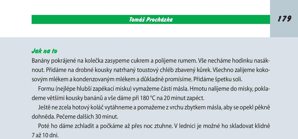 Formu (nejlépe hlubší zapékací misku) vymažeme částí másla. Hmotu nalijeme do misky, poklademe většími kousky banánů a vše dáme při 180 C na 20 minut zapéct.