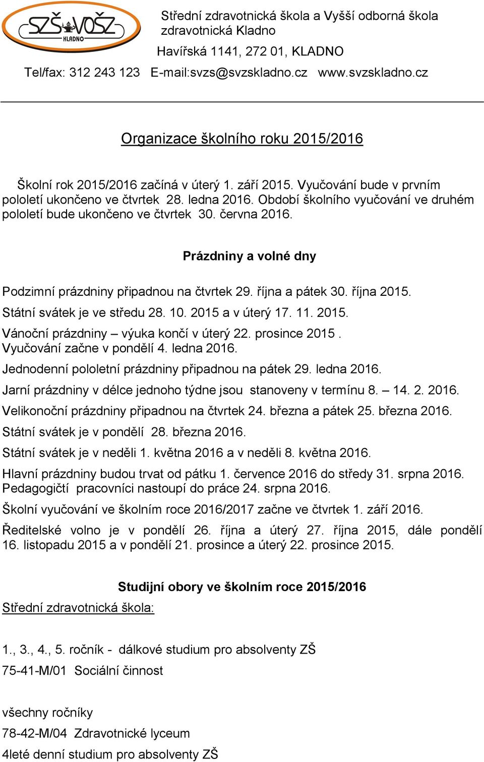 Období školního vyučování ve druhém pololetí bude ukončeno ve čtvrtek 30. června 2016. Prázdniny a volné dny Podzimní prázdniny připadnou na čtvrtek 29. října a pátek 30. října 2015.