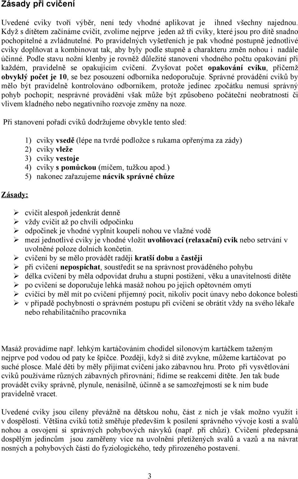 Po pravidelných vyšetřeních je pak vhodné postupně jednotlivé cviky doplňovat a kombinovat tak, aby byly podle stupně a charakteru změn nohou i nadále účinné.