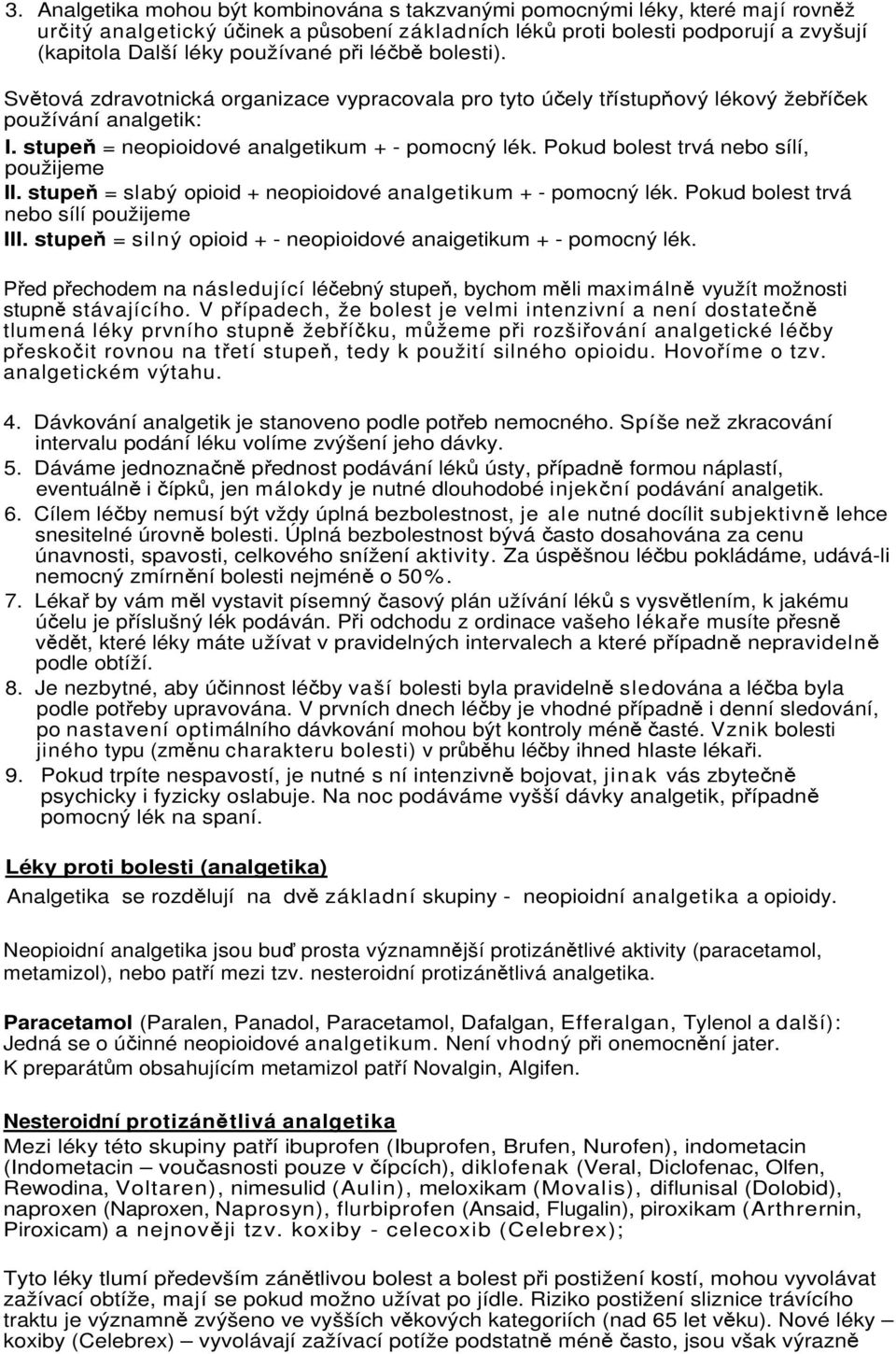 Pokud bolest trvá nebo sílí, použijeme II. stupeň = slabý opioid + neopioidové analgetikum + - pomocný lék. Pokud bolest trvá nebo sílí použijeme III.