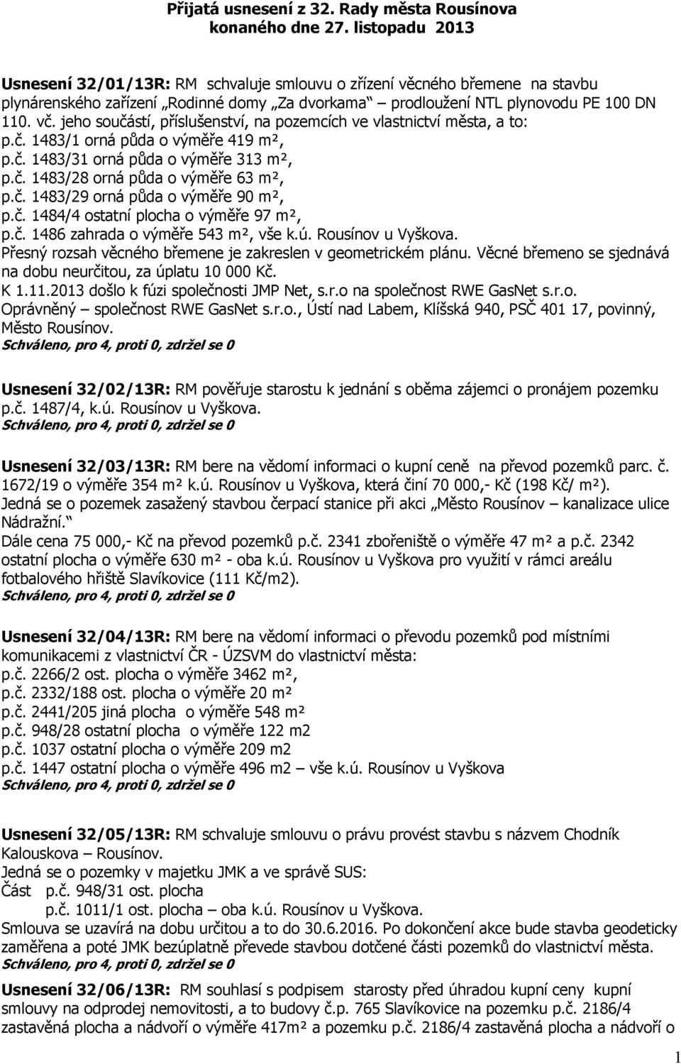 jeho součástí, příslušenství, na pozemcích ve vlastnictví města, a to: p.č. 1483/1 orná půda o výměře 419 m², p.č. 1483/31 orná půda o výměře 313 m², p.č. 1483/28 orná půda o výměře 63 m², p.č. 1483/29 orná půda o výměře 90 m², p.