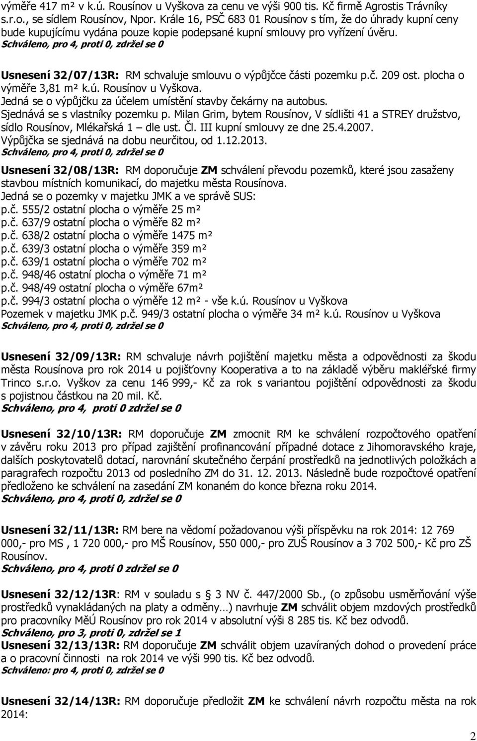 Usnesení 32/07/13R: RM schvaluje smlouvu o výpůjčce části pozemku p.č. 209 ost. plocha o výměře 3,81 m² k.ú. Rousínov u Vyškova. Jedná se o výpůjčku za účelem umístění stavby čekárny na autobus.