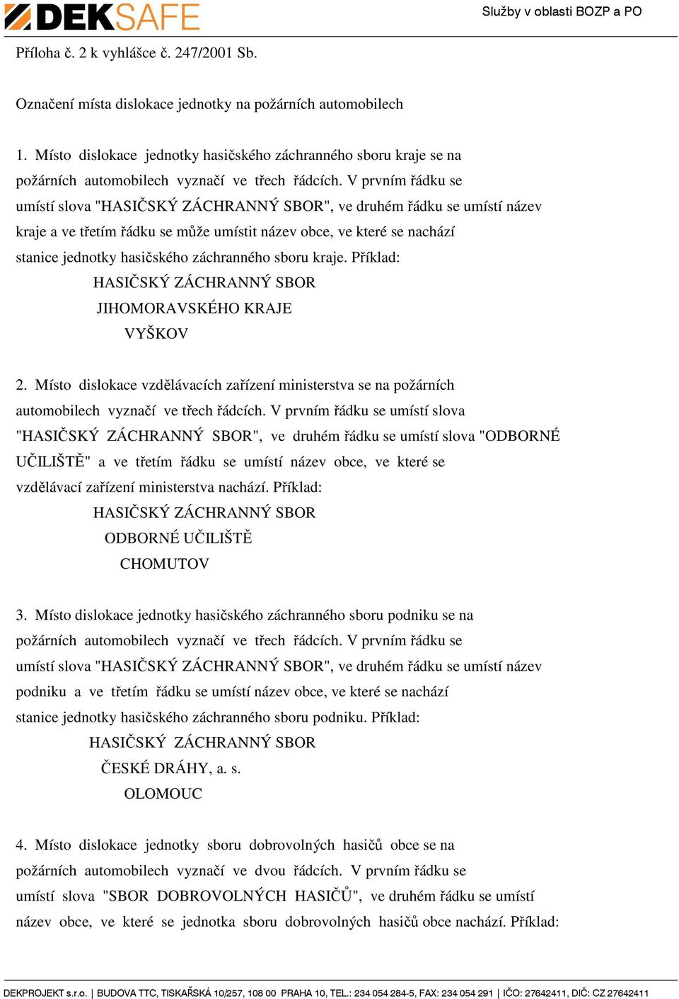 V prvním řádku se umístí slova "HASIČSKÝ ZÁCHRANNÝ SBOR", ve druhém řádku se umístí název kraje a ve třetím řádku se může umístit název obce, ve které se nachází stanice jednotky hasičského