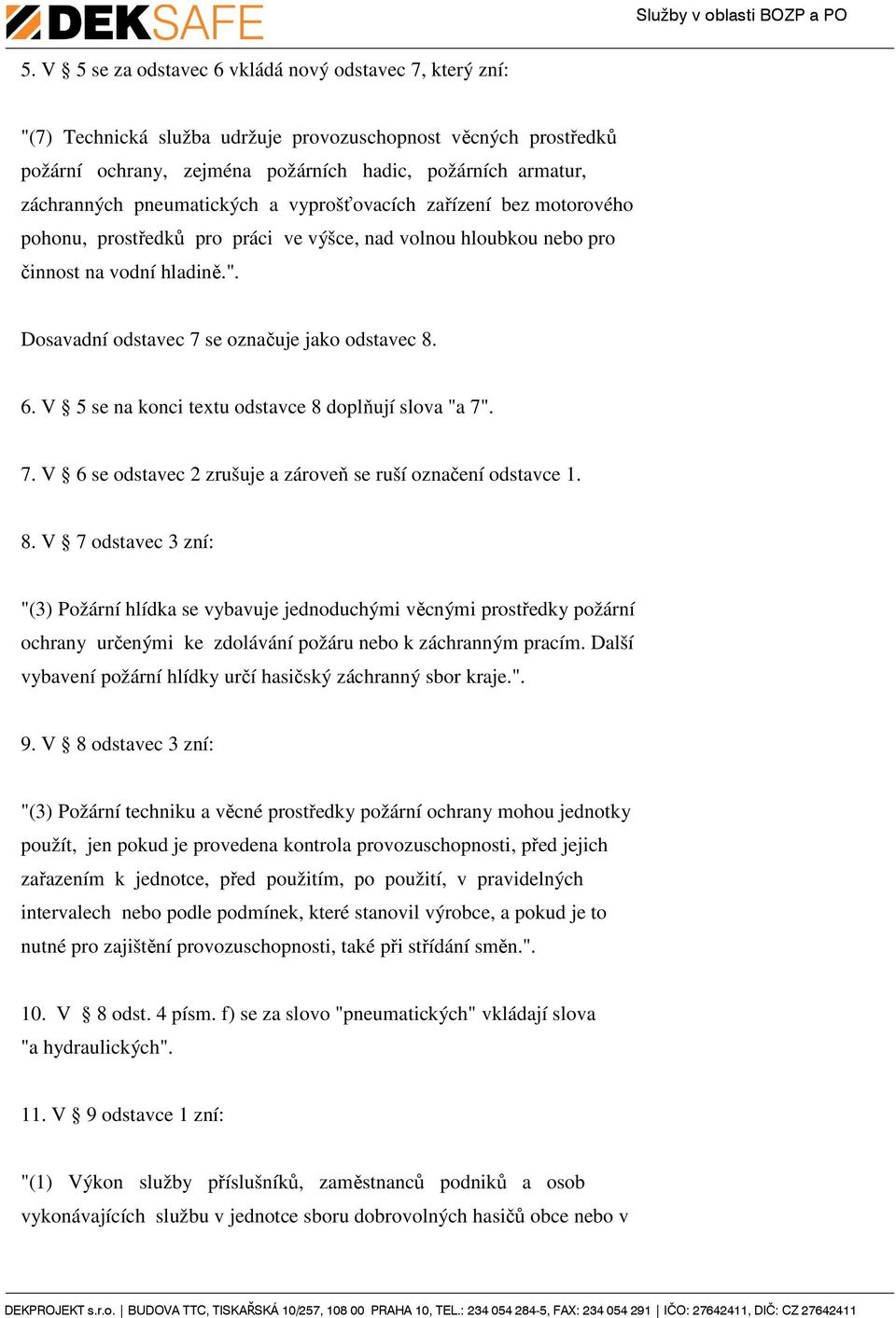 6. V 5 se na konci textu odstavce 8 doplňují slova "a 7". 7. V 6 se odstavec 2 zrušuje a zároveň se ruší označení odstavce 1. 8. V 7 odstavec 3 zní: "(3) Požární hlídka se vybavuje jednoduchými věcnými prostředky požární ochrany určenými ke zdolávání požáru nebo k záchranným pracím.