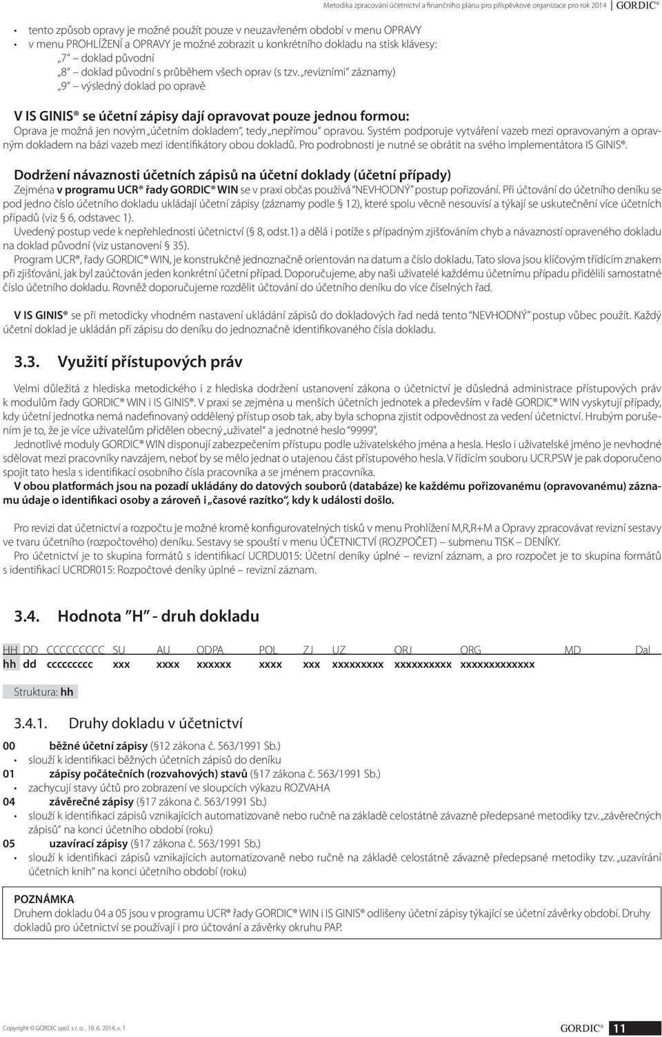 revizními záznamy) 9 výsledný doklad po opravě V IS GINIS se účetní zápisy dají opravovat pouze jednou formou: Oprava je možná jen novým účetním dokladem, tedy nepřímou opravou.