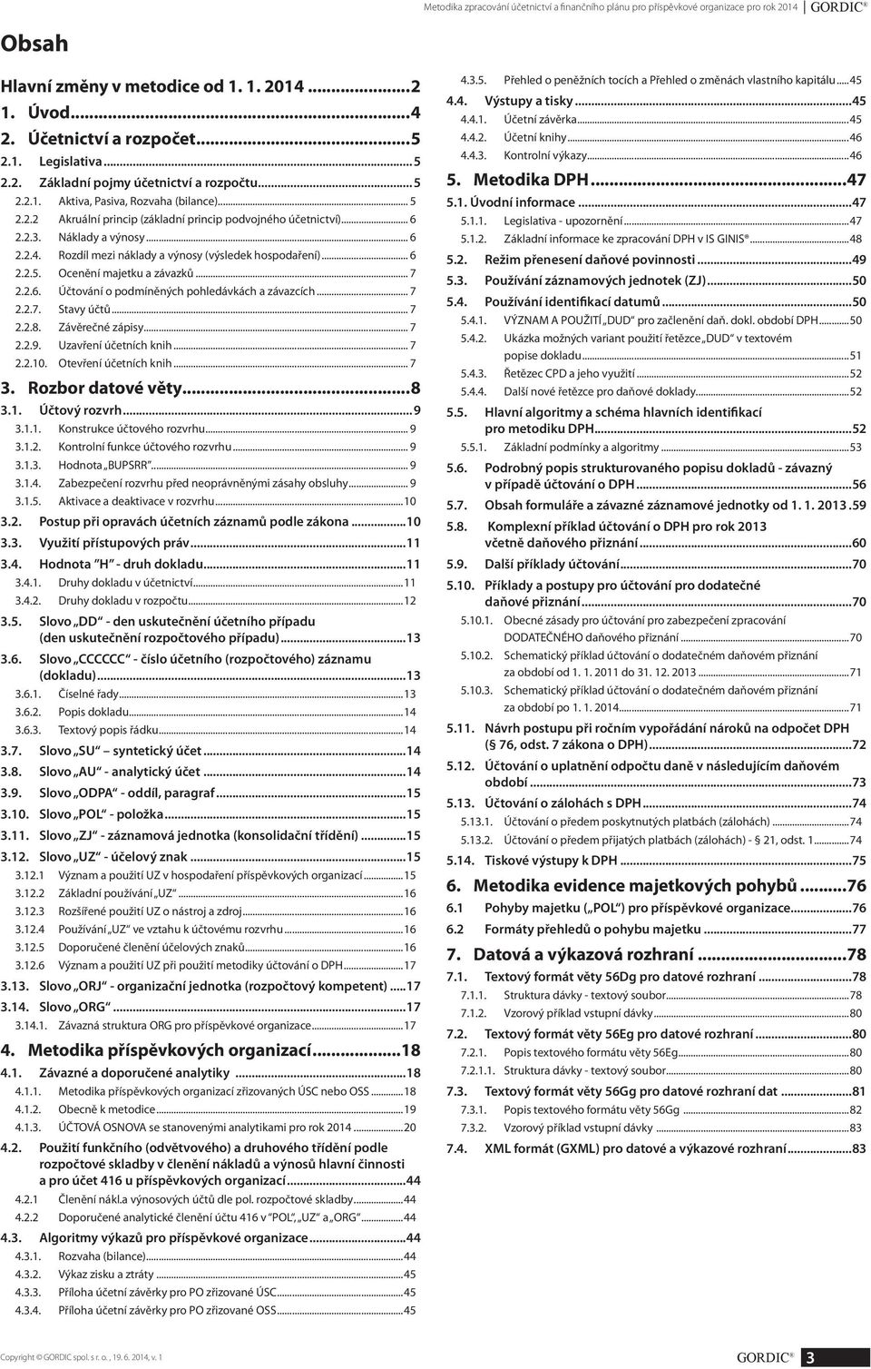 Rozdíl mezi náklady a výnosy (výsledek hospodaření)... 6 2.2.5. Ocenění majetku a závazků... 7 2.2.6. Účtování o podmíněných pohledávkách a závazcích... 7 2.2.7. Stavy účtů... 7 2.2.8.