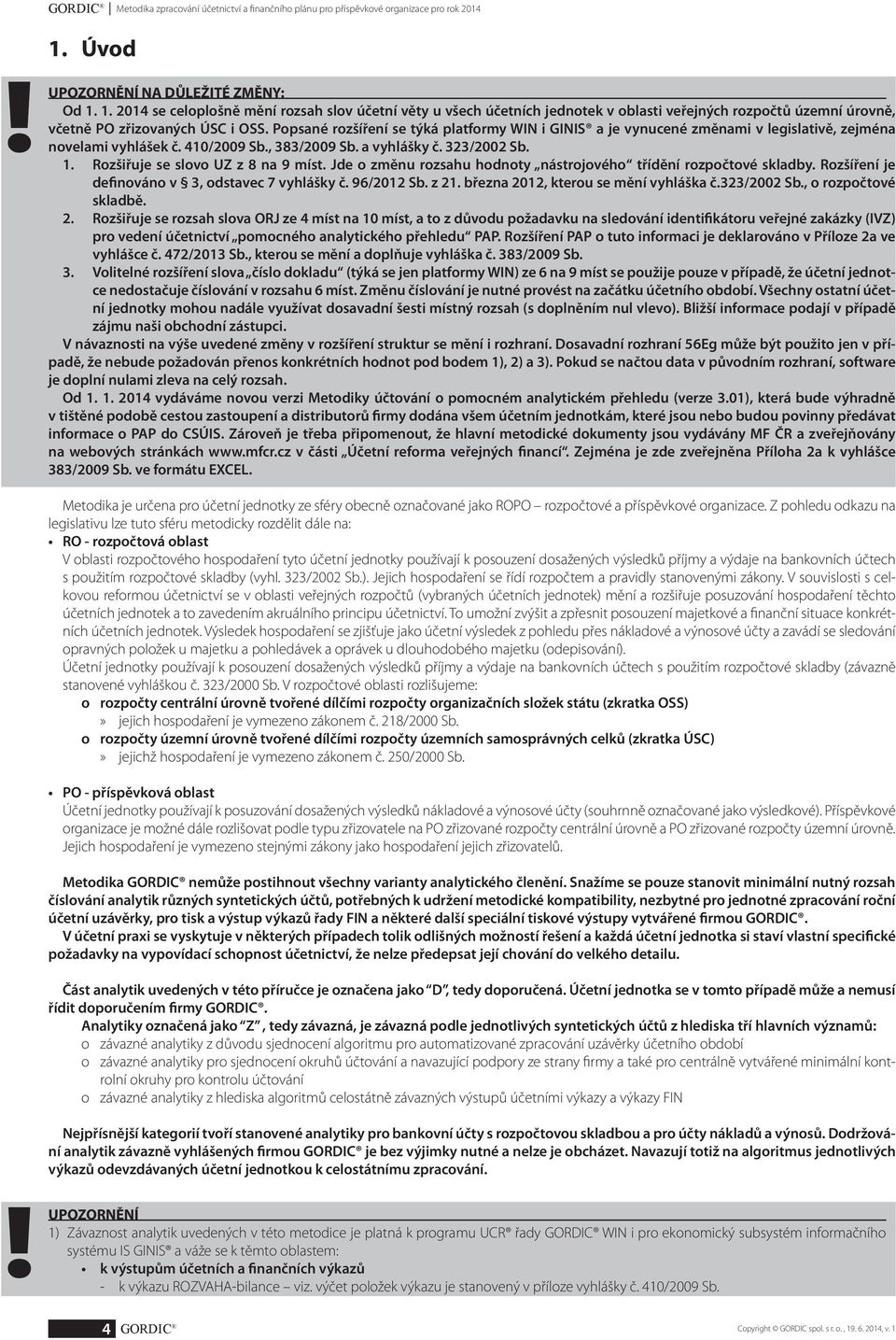 Popsané rozšíření se týká platformy WIN i GINIS a je vynucené změnami v legislativě, zejména novelami vyhlášek č. 410/2009 Sb., 383/2009 Sb. a vyhlášky č. 323/2002 Sb. 1.
