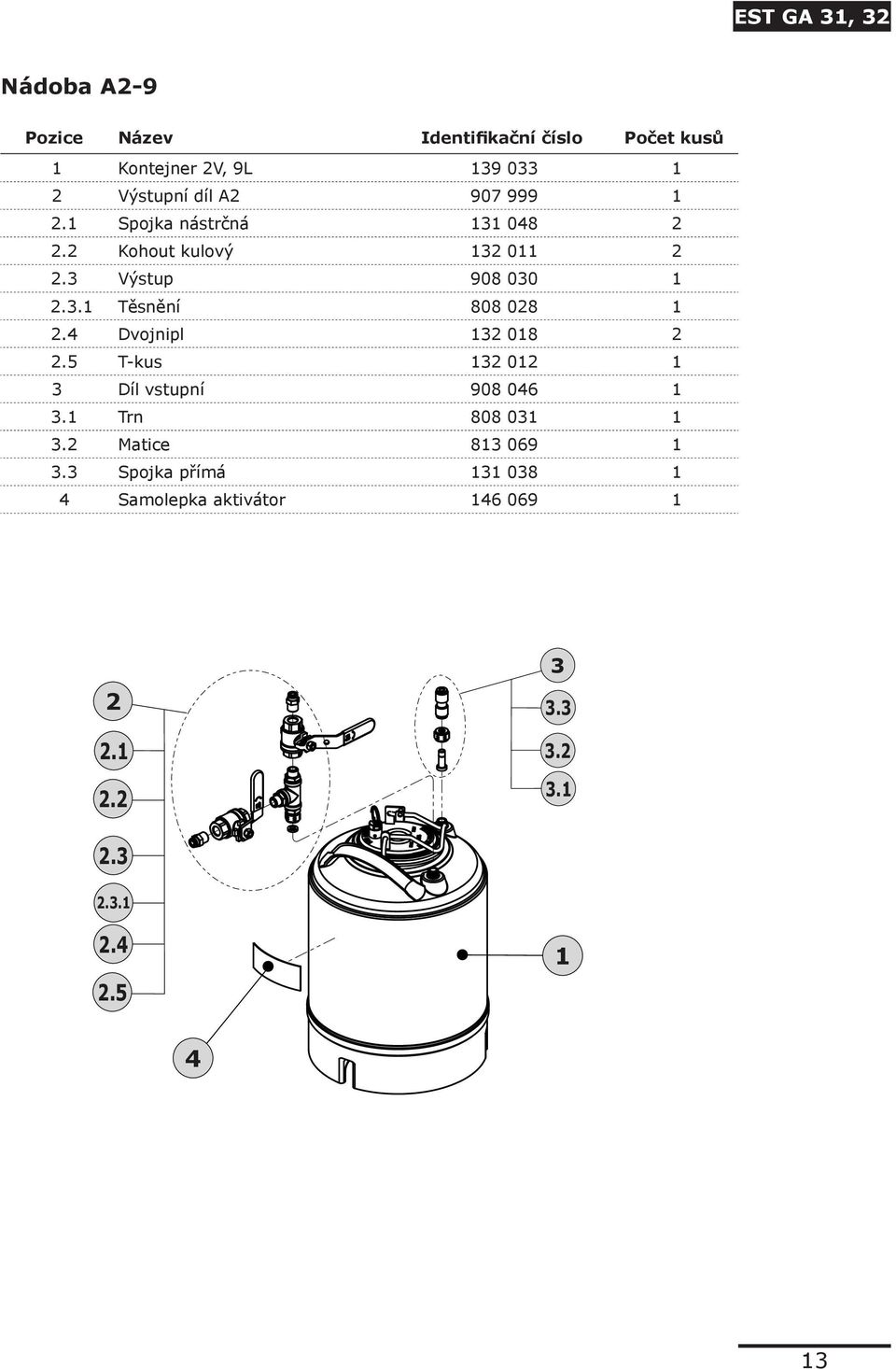 4 Dvojnipl 132 018 2 2.5 T-kus 132 012 1 3 Díl vstupní 908 046 1 3.1 Trn 808 031 1 3.2 Matice 813 069 1 3.