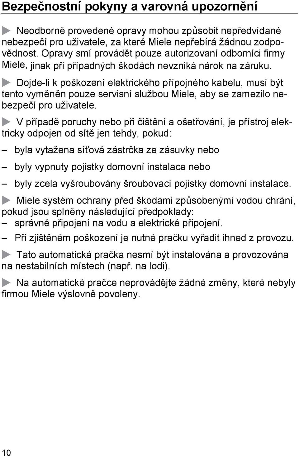 Dojde-li k poškození elektrického přípojného kabelu, musí být tento vyměněn pouze servisní službou Miele, aby se zamezilo nebezpečí pro uživatele.