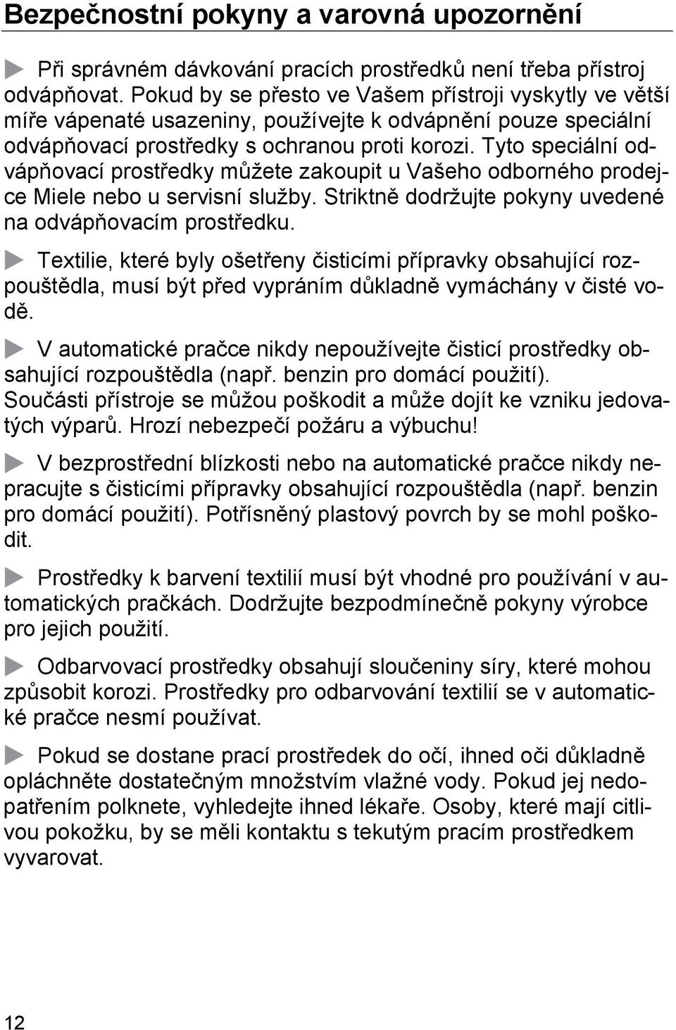 Tyto speciální odvápňovací prostředky můžete zakoupit u Vašeho odborného prodejce Miele nebo u servisní služby. Striktně dodržujte pokyny uvedené na odvápňovacím prostředku.